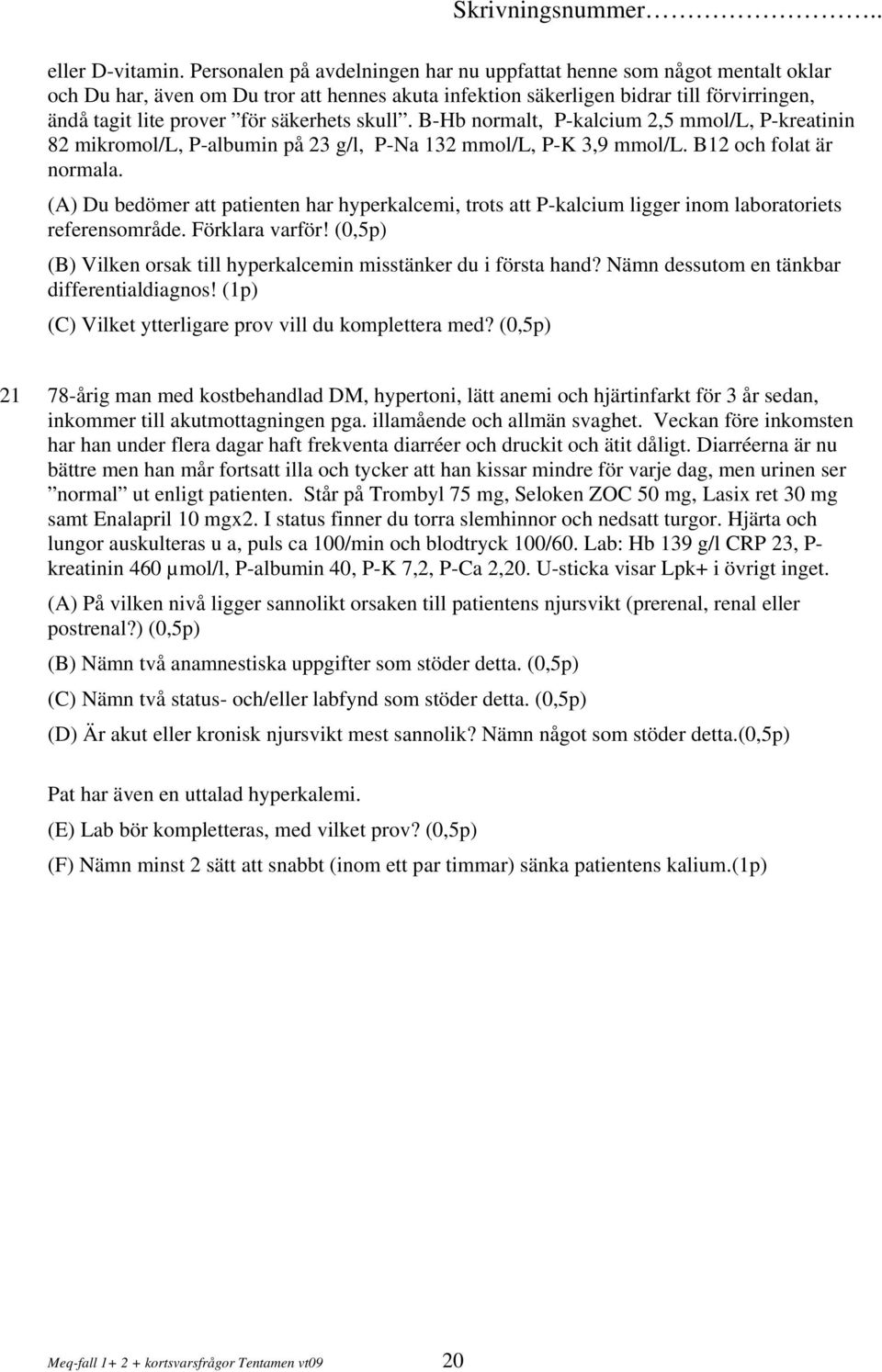 säkerhets skull. B-Hb normalt, P-kalcium 2,5 mmol/l, P-kreatinin 82 mikromol/l, P-albumin på 23 g/l, P-Na 132 mmol/l, P-K 3,9 mmol/l. B12 och folat är normala.