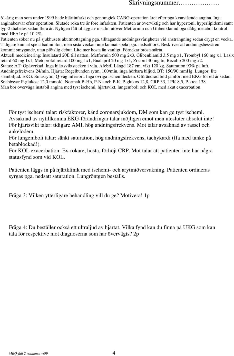 Nyligen fått tillägg av insulin utöver Metformin och Glibenklamid pga dålig metabol kontroll med HbA1c på 10,2%. Patienten söker nu på sjukhusets akutmottagning pga.