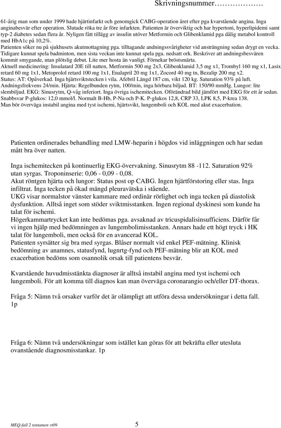 Nyligen fått tillägg av insulin utöver Metformin och Glibenklamid pga dålig metabol kontroll med HbA1c på 10,2%. Patienten söker nu på sjukhusets akutmottagning pga.