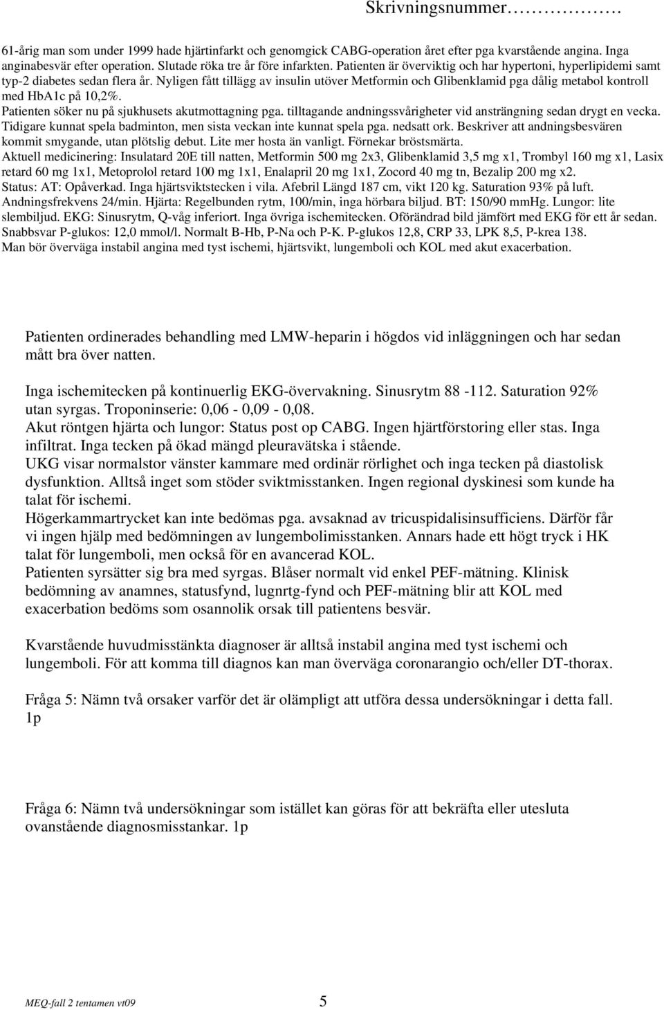 Nyligen fått tillägg av insulin utöver Metformin och Glibenklamid pga dålig metabol kontroll med HbA1c på 10,2%. Patienten söker nu på sjukhusets akutmottagning pga.