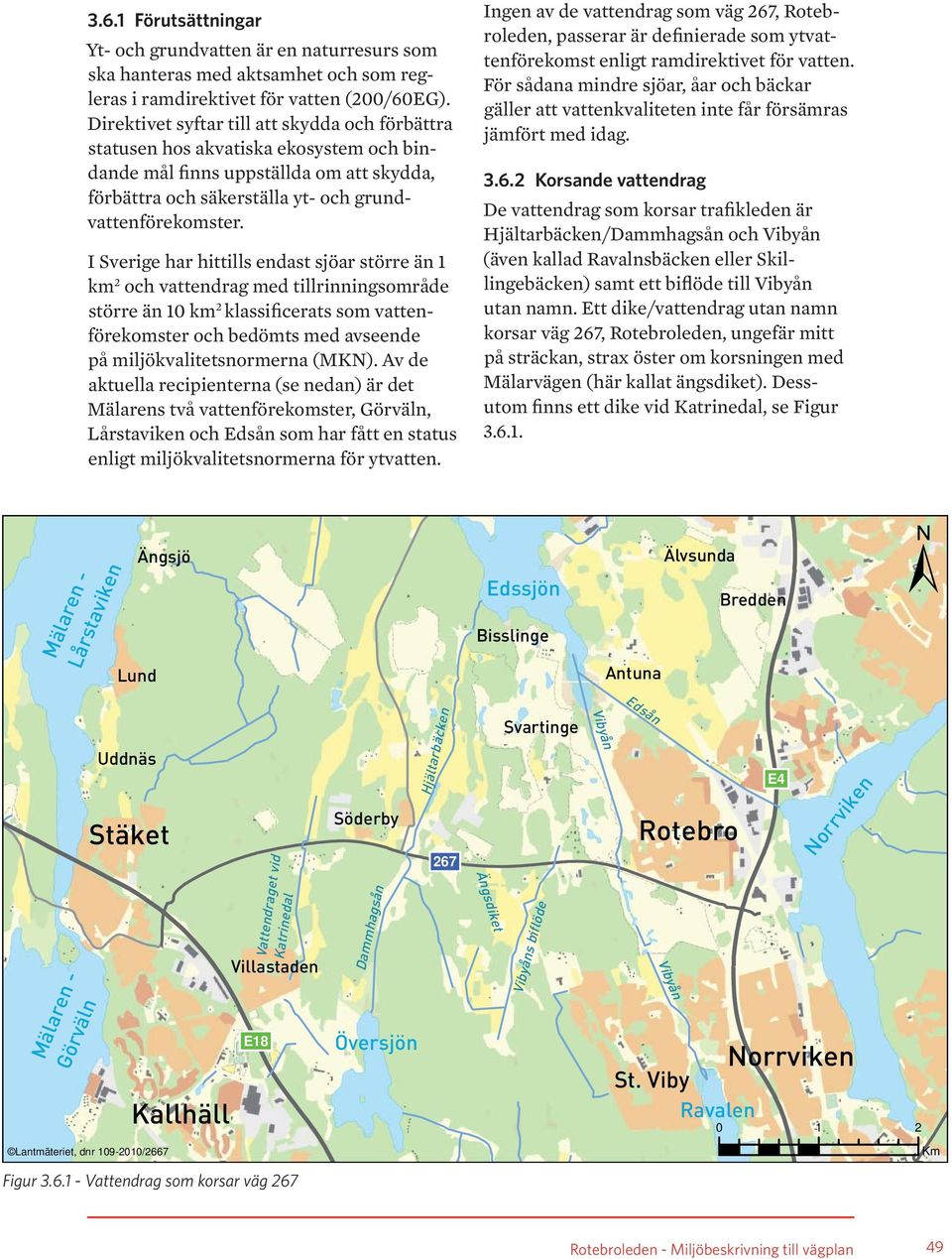 I Sverige har hittills endast sjöar större än 1 km 2 och vattendrag med tillrinningsområde större än 10 km 2 klassificerats som vattenförekomster och bedömts med avseende på miljökvalitetsnormerna