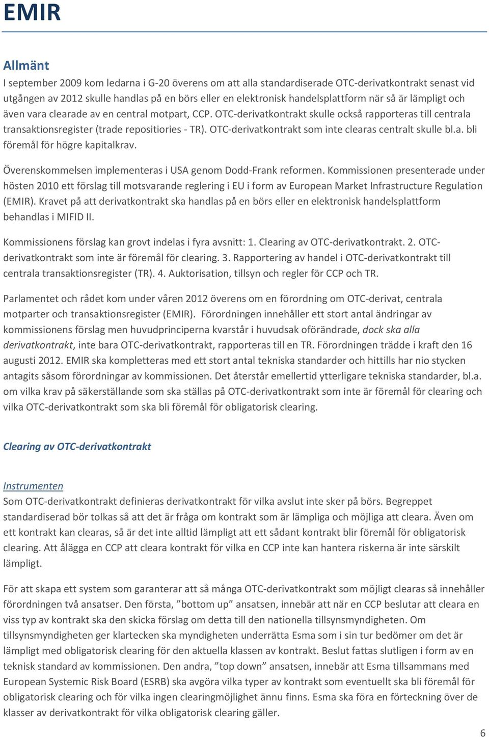 OTC-derivatkontrakt som inte clearas centralt skulle bl.a. bli föremål för högre kapitalkrav. Överenskommelsen implementeras i USA genom Dodd-Frank reformen.