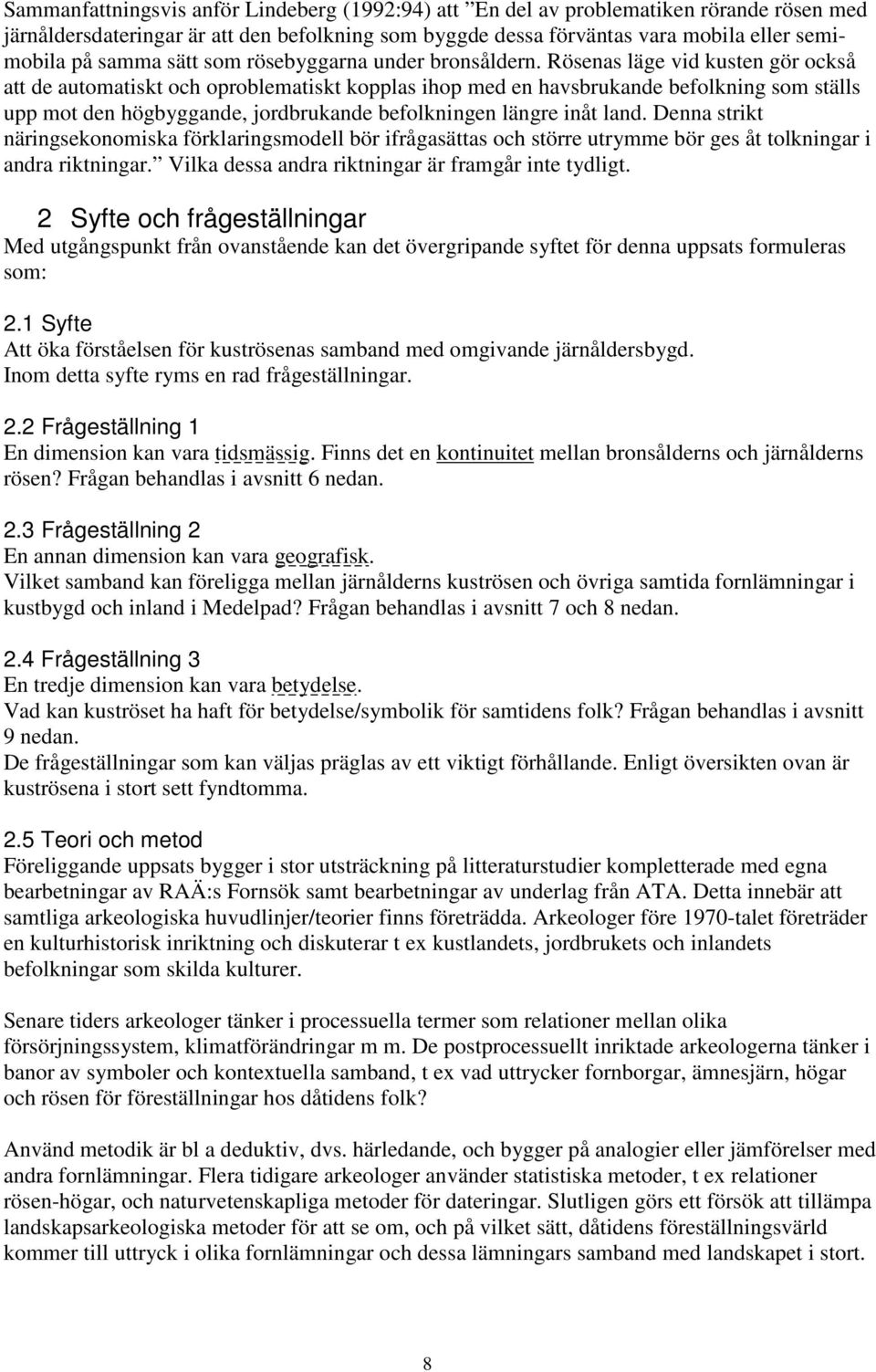 Rösenas läge vid kusten gör också att de automatiskt och oproblematiskt kopplas ihop med en havsbrukande befolkning som ställs upp mot den högbyggande, jordbrukande befolkningen längre inåt land.