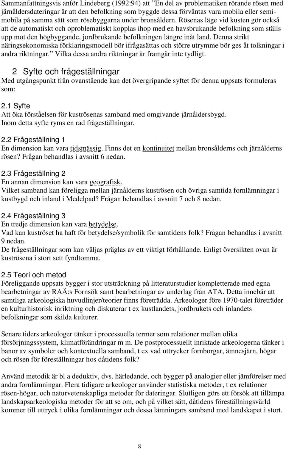 Rösenas läge vid kusten gör också att de automatiskt och oproblematiskt kopplas ihop med en havsbrukande befolkning som ställs upp mot den högbyggande, jordbrukande befolkningen längre inåt land.