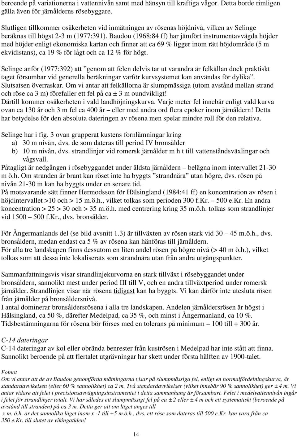 Baudou (1968:84 ff) har jämfört instrumentavvägda höjder med höjder enligt ekonomiska kartan och finner att ca 69 % ligger inom rätt höjdområde (5 m ekvidistans), ca 19 % för lågt och ca 12 % för