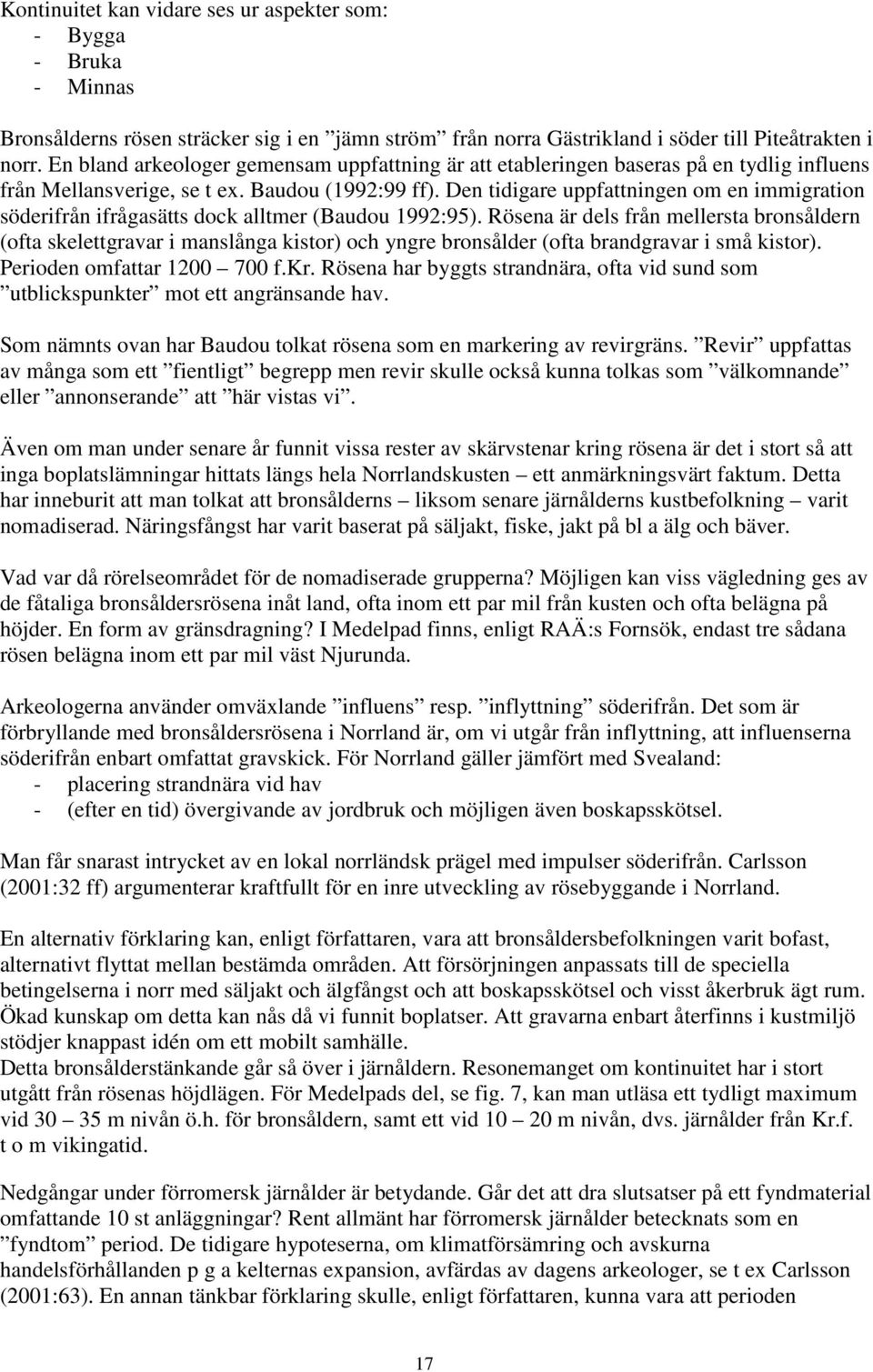 Den tidigare uppfattningen om en immigration söderifrån ifrågasätts dock alltmer (Baudou 1992:95).