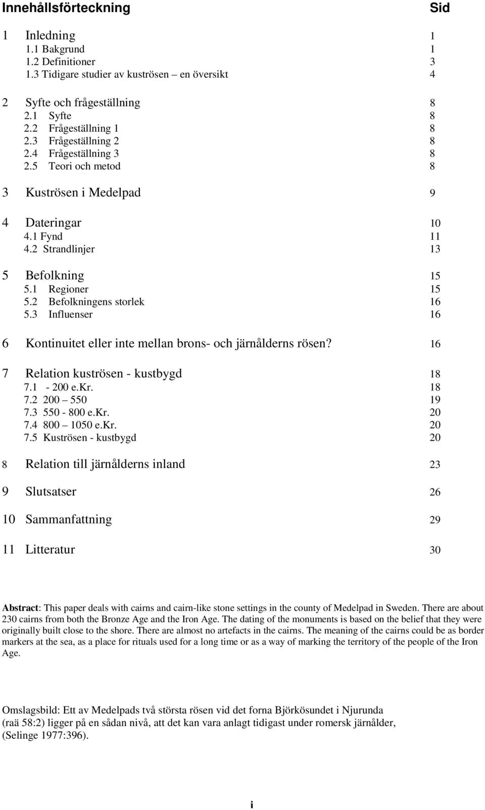 2 Befolkningens storlek 16 5.3 Influenser 16 6 Kontinuitet eller inte mellan brons- och järnålderns rösen? 16 7 Relation kuströsen - kustbygd 18 7.1-200 e.kr. 18 7.2 200 550 19 7.3 550-800 e.kr. 20 7.