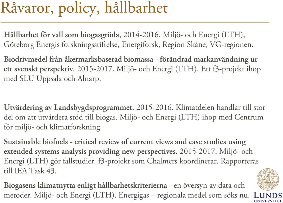 Utvärdering av Landsbygdsprogrammet. 2015-2016. Klimatdelen handlar till stor del om att utvärdera stöd till biogas. Miljö- och Energi (LTH) ihop med Centrum för miljö- och klimatforskning.