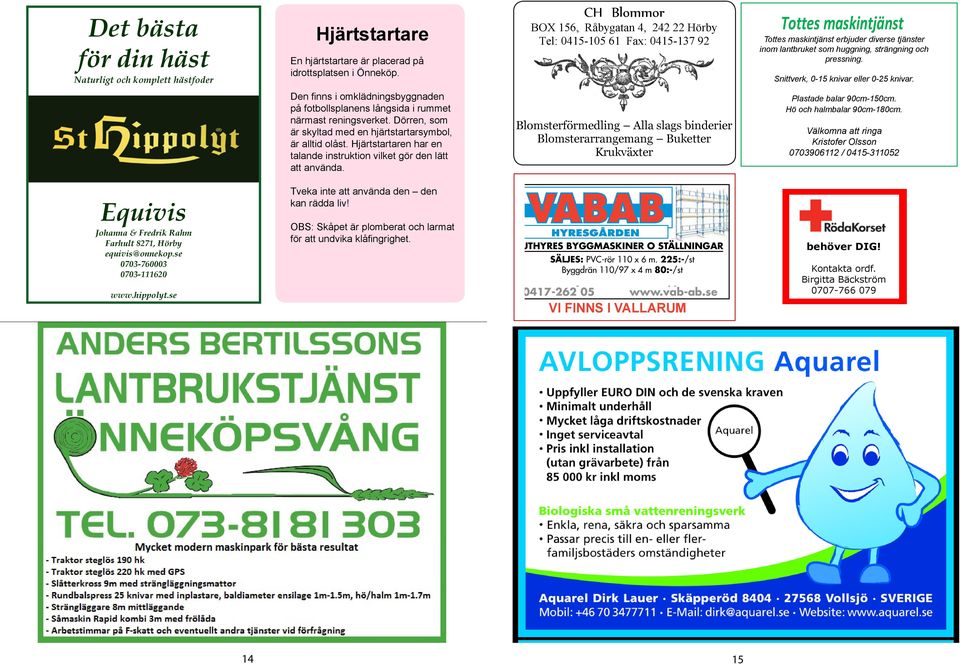 57 58 52 Den F-skatt finns i omklädningsbyggnaden Ansvarsförsäkrad på fotbollsplanens långsida i rummet närmast reningsverket. Dörren, som är skyltad med en hjärtstartarsymbol, är alltid olåst.