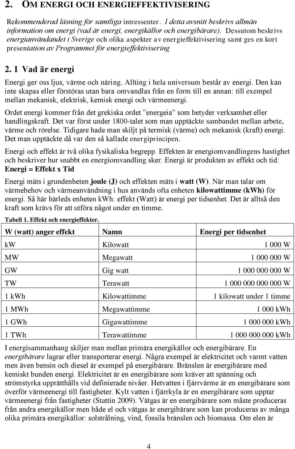 1 Vad är energi Energi ger oss ljus, värme och näring. Allting i hela universum består av energi.