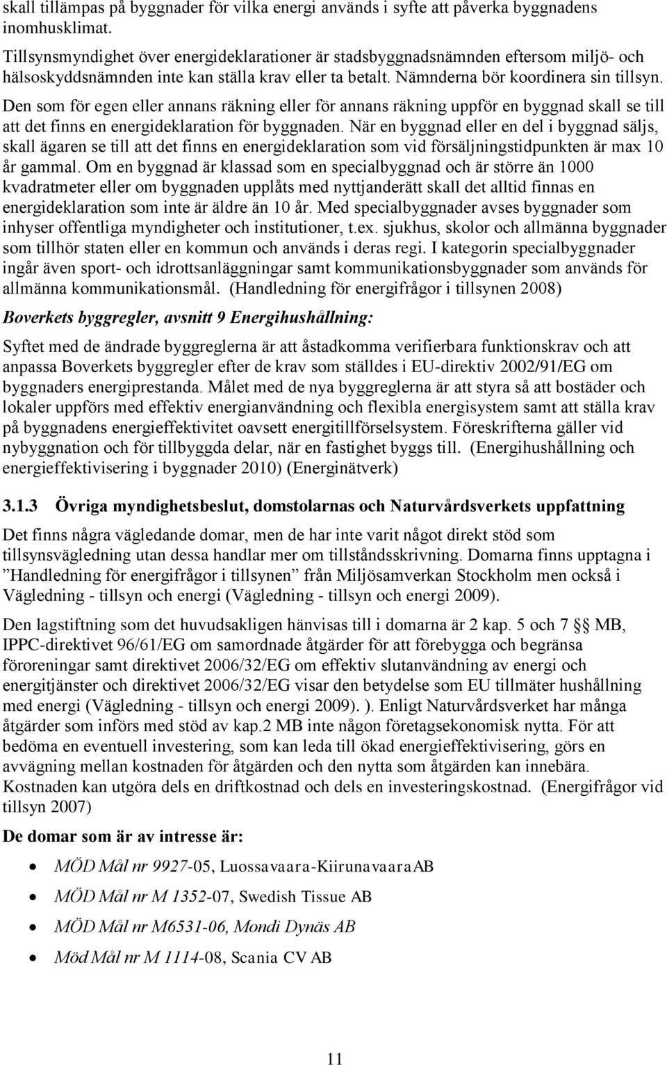 Den som för egen eller annans räkning eller för annans räkning uppför en byggnad skall se till att det finns en energideklaration för byggnaden.