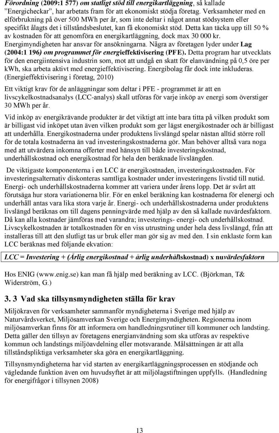 Detta kan täcka upp till 50 % av kostnaden för att genomföra en energikartläggning, dock max 30 000 kr. Energimyndigheten har ansvar för ansökningarna.