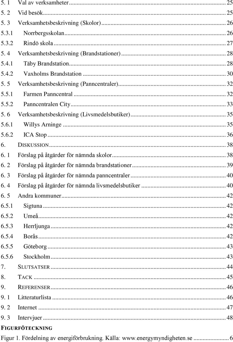 6 Verksamhetsbeskrivning (Livsmedelsbutiker)... 35 5.6.1 Willys Arninge... 35 5.6.2 ICA Stop... 36 6. DISKUSSION... 38 6. 1 Förslag på åtgärder för nämnda skolor... 38 6. 2 Förslag på åtgärder för nämnda brandstationer.