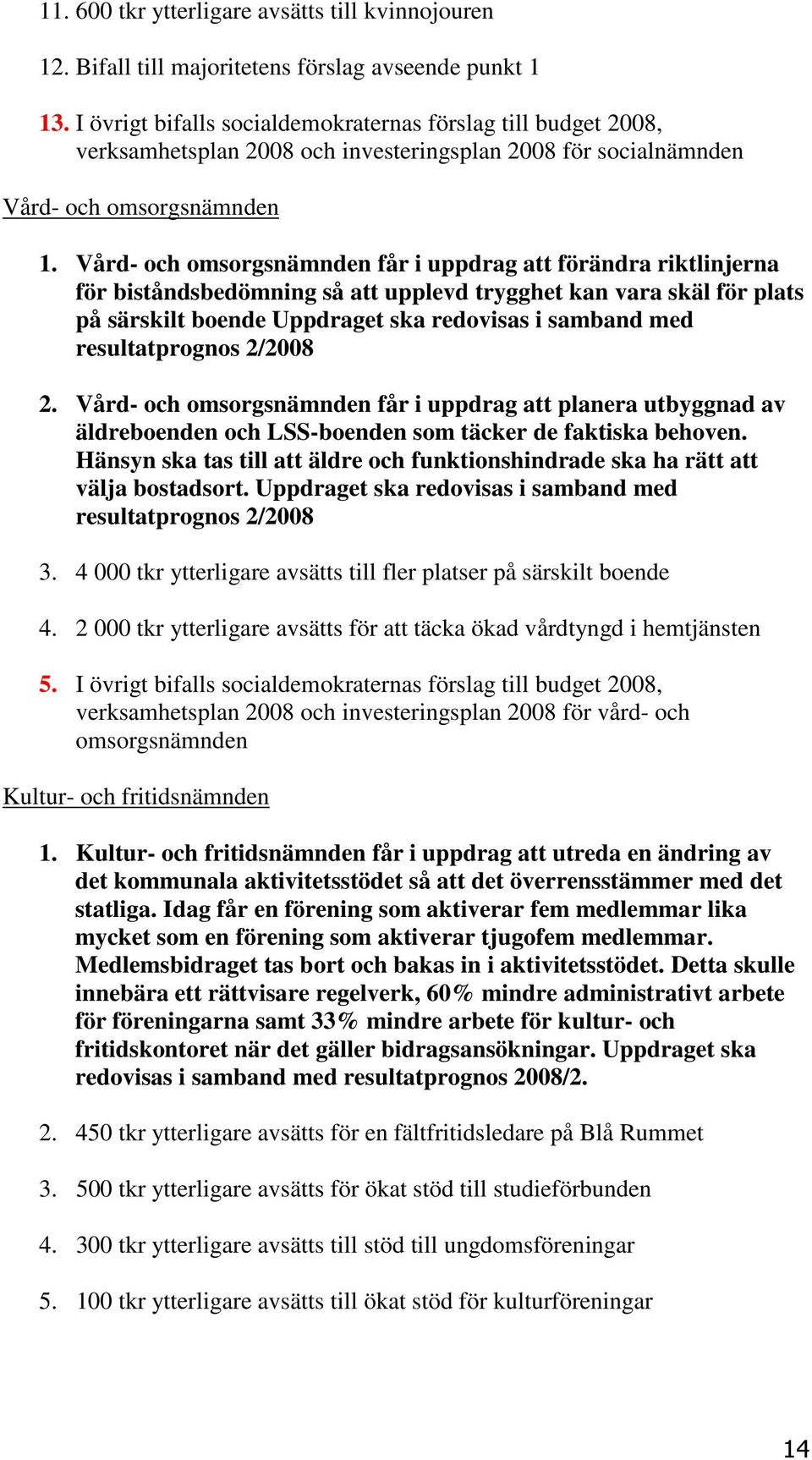 Vård- och omsorgsnämnden får i uppdrag att förändra riktlinjerna för biståndsbedömning så att upplevd trygghet kan vara skäl för plats på särskilt boende Uppdraget ska redovisas i samband med