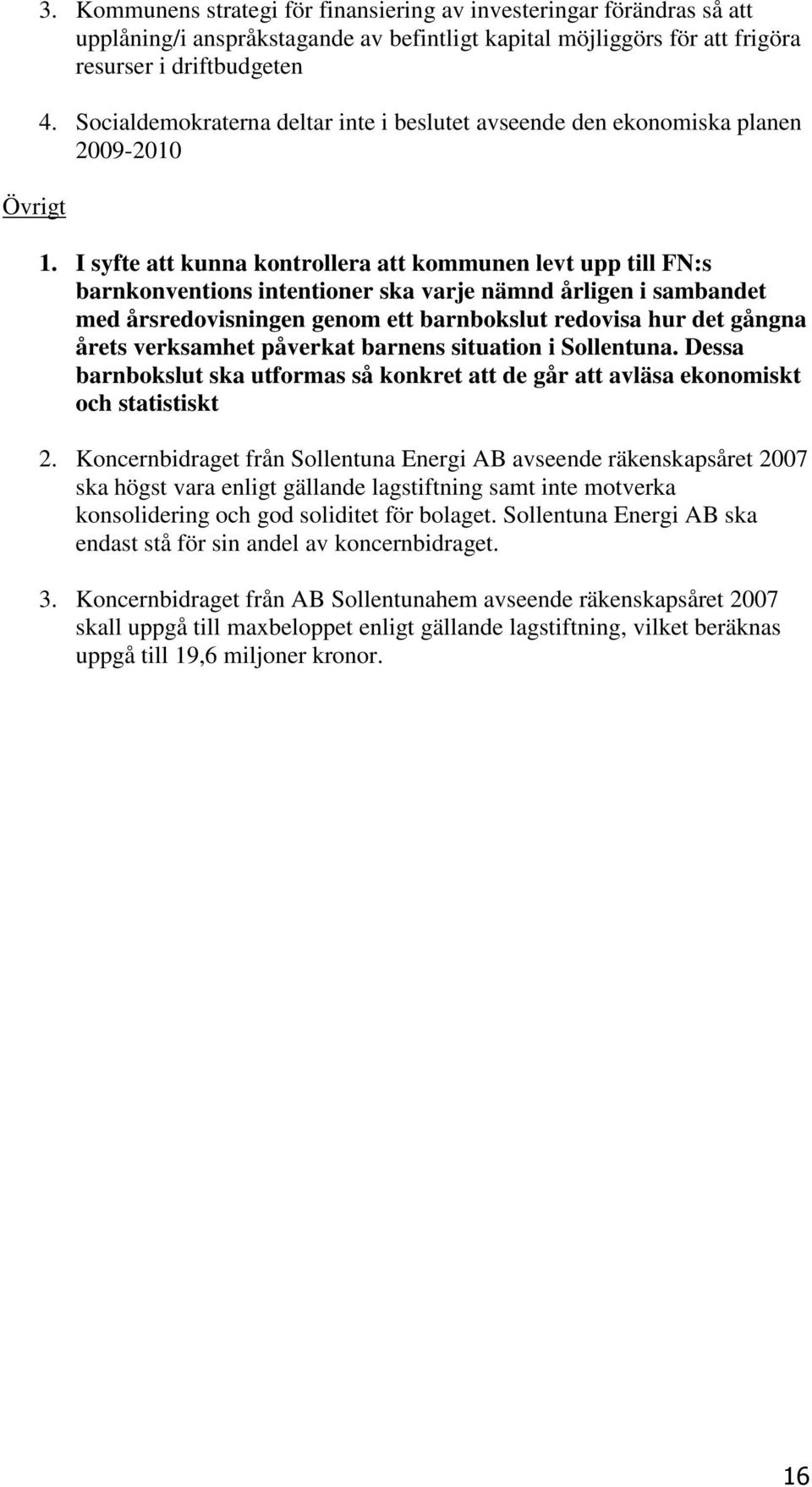 I syfte att kunna kontrollera att kommunen levt upp till FN:s barnkonventions intentioner ska varje nämnd årligen i sambandet med årsredovisningen genom ett barnbokslut redovisa hur det gångna årets