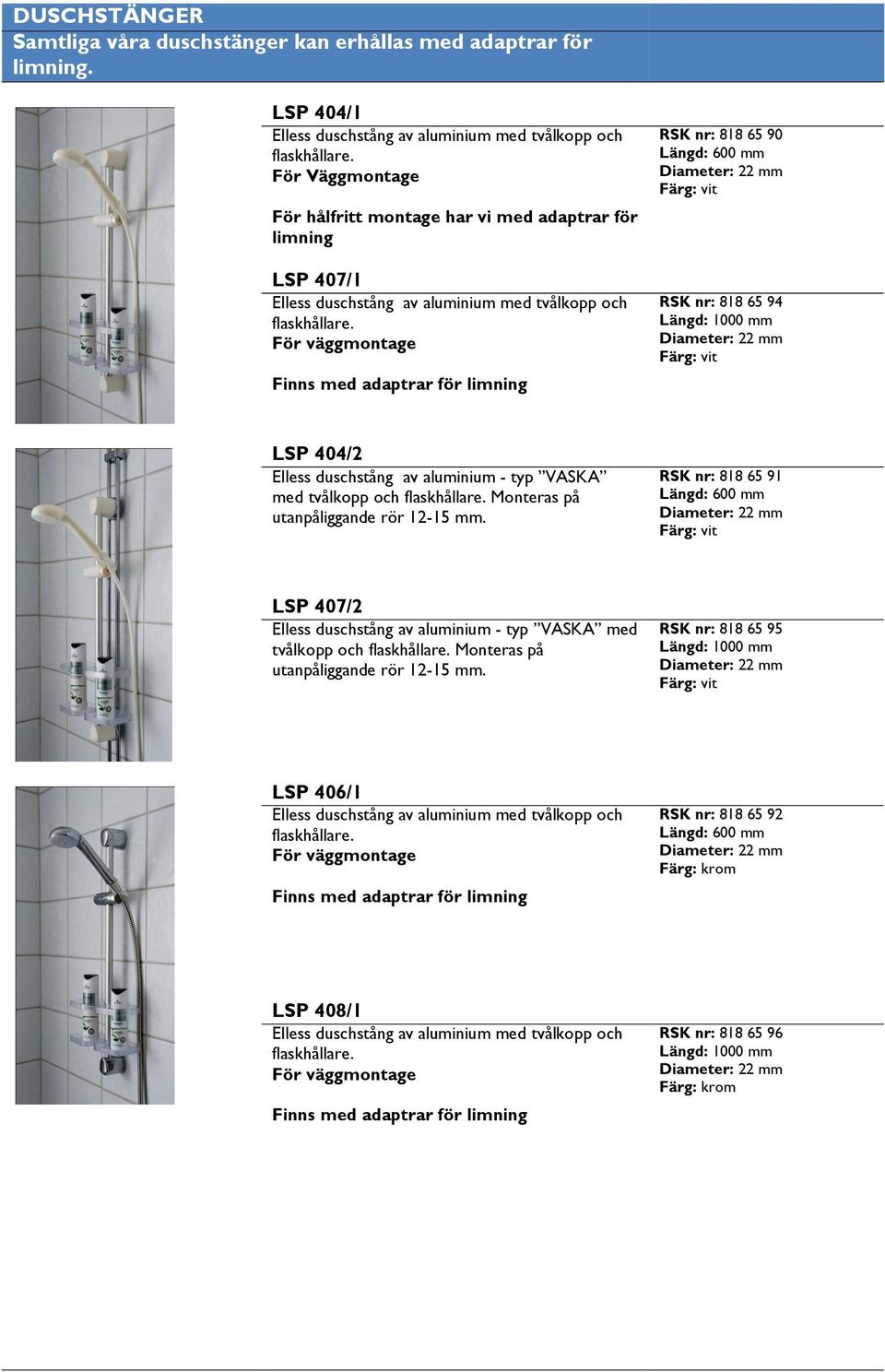 För väggmontage Finns med adaptrar för limning RSK nr: 818 65 90 Längd: 600 mm Diameter: 22 mm RSK nr: 818 65 94 Längd: 1000 mm Diameter: 22 mm LSP 404/2 Elless duschstång av aluminium - typ VASKA
