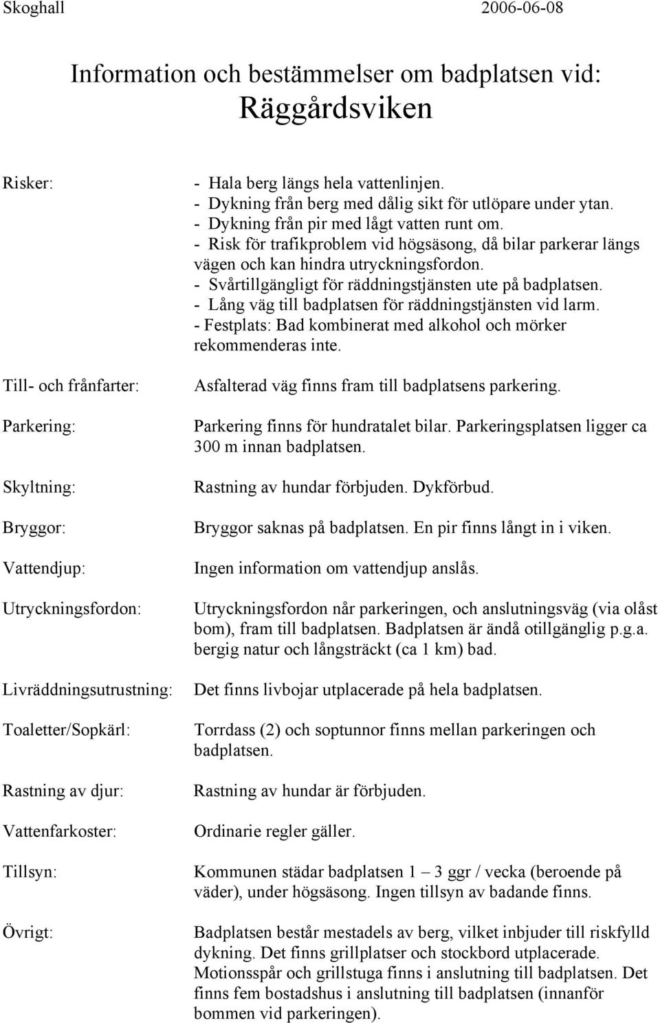 - Lång väg till badplatsen för räddningstjänsten vid larm. Asfalterad väg finns fram till badplatsens parkering. Parkering finns för hundratalet bilar.