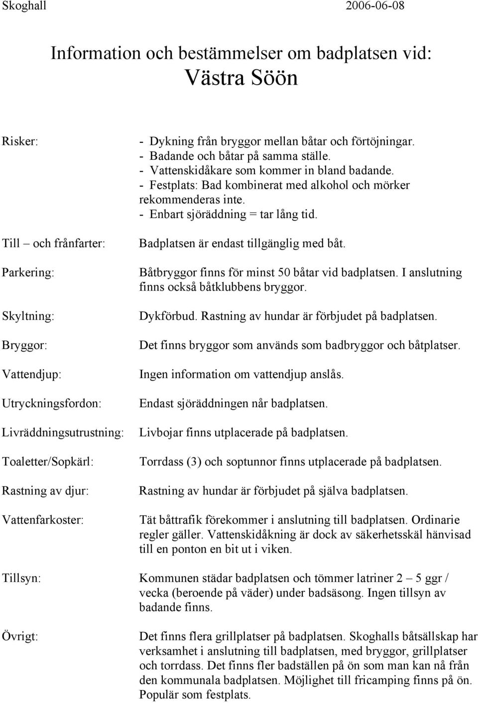 Rastning av hundar är förbjudet på badplatsen. Det finns bryggor som används som badbryggor och båtplatser. Endast sjöräddningen når badplatsen. Livbojar finns utplacerade på badplatsen.