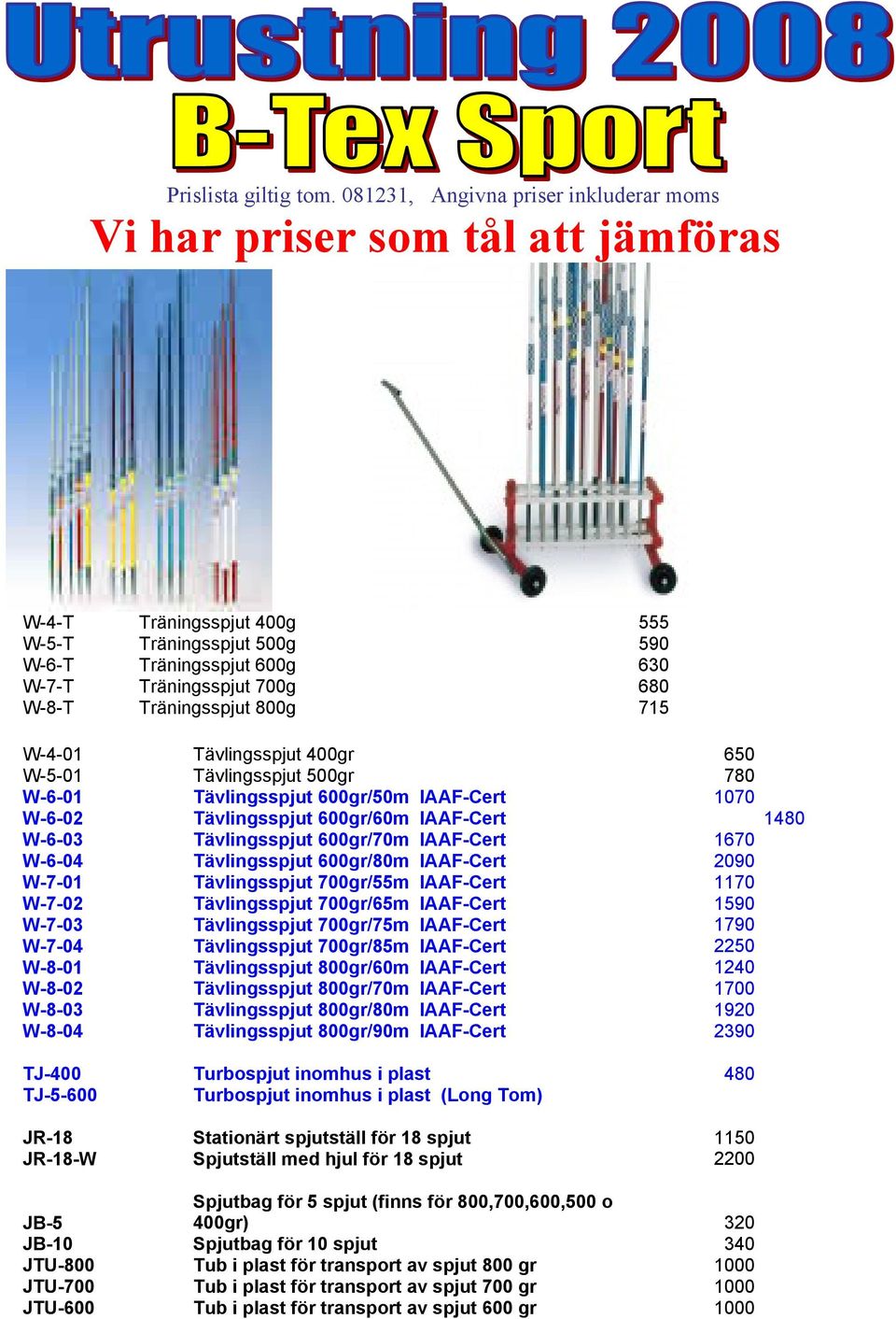 Träningsspjut 800g 715 W-4-01 Tävlingsspjut 400gr 650 W-5-01 Tävlingsspjut 500gr 780 W-6-01 Tävlingsspjut 600gr/50m IAAF-Cert 1070 W-6-02 Tävlingsspjut 600gr/60m IAAF-Cert 1480 W-6-03 Tävlingsspjut