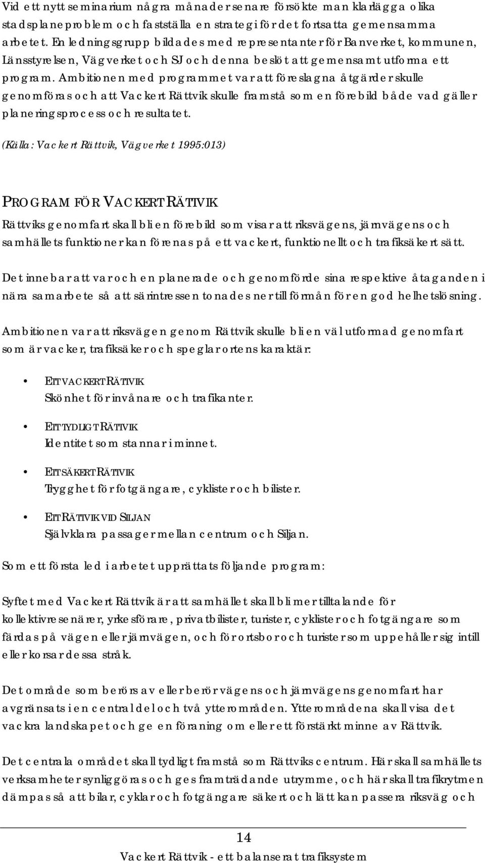 Ambitionen med programmet var att föreslagna åtgärder skulle genomföras och att Vackert Rättvik skulle framstå som en förebild både vad gäller planeringsprocess och resultatet.