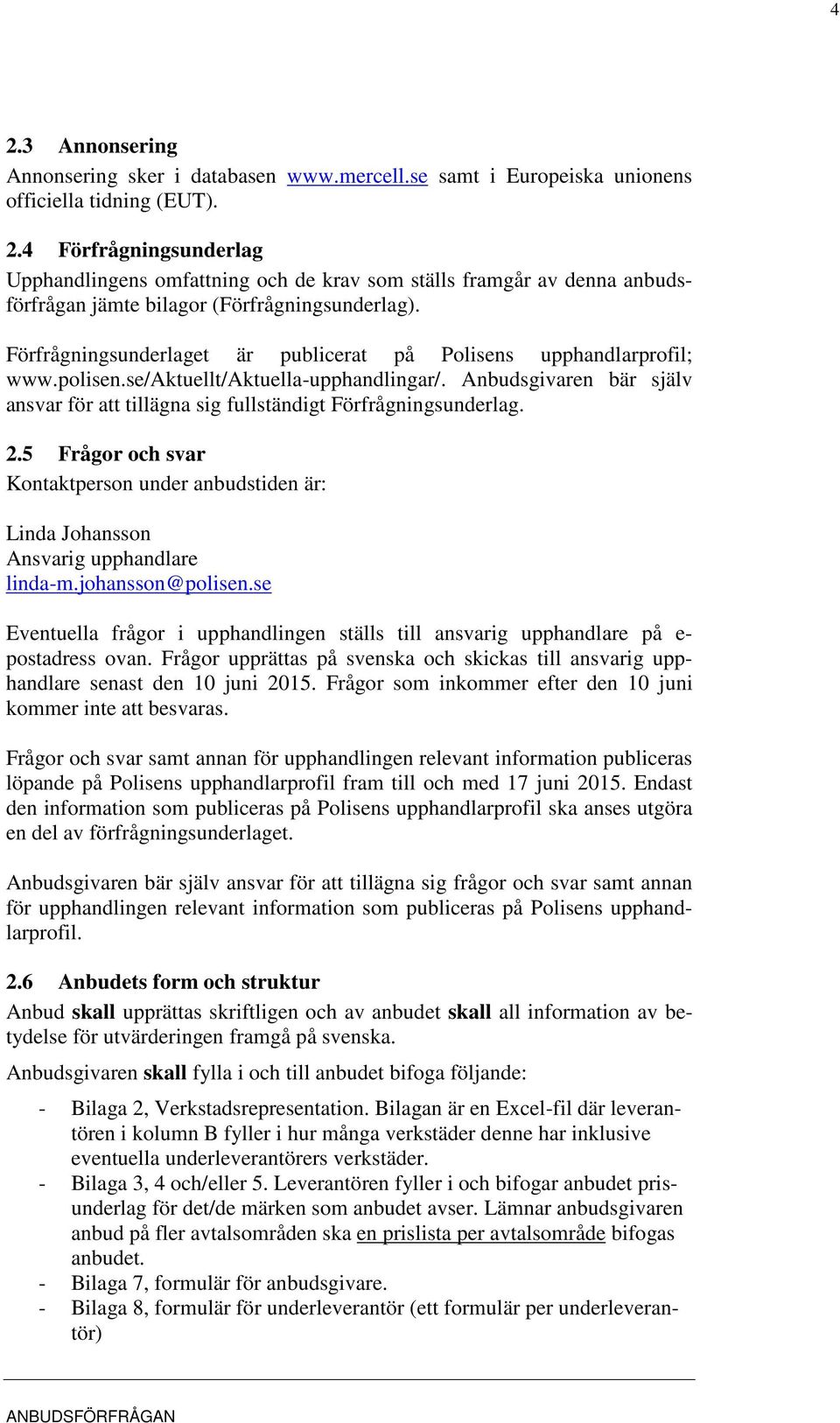 Anbudsgivaren bär själv ansvar för att tillägna sig fullständigt Förfrågningsunderlag. 2.5 Frågor och svar Kontaktperson under anbudstiden är: Linda Johansson Ansvarig upphandlare linda-m.