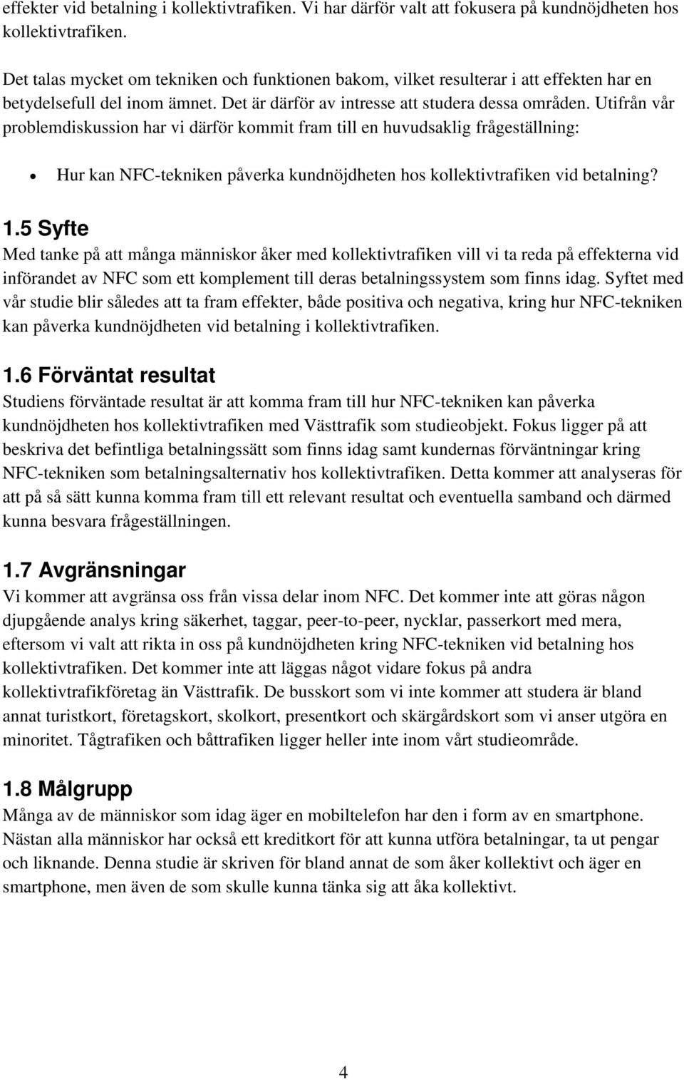 Utifrån vår problemdiskussion har vi därför kommit fram till en huvudsaklig frågeställning: Hur kan NFC-tekniken påverka kundnöjdheten hos kollektivtrafiken vid betalning? 1.