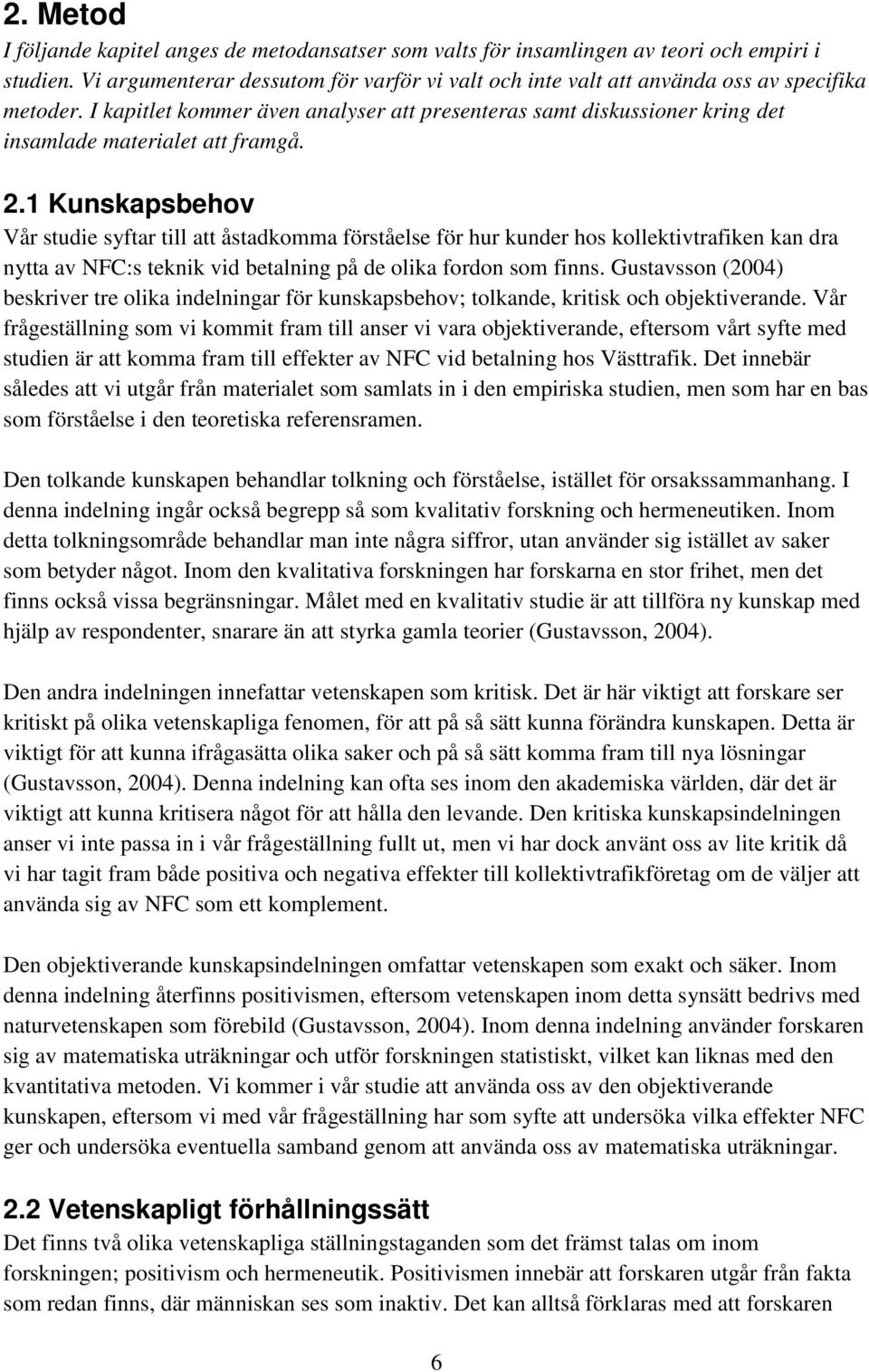 I kapitlet kommer även analyser att presenteras samt diskussioner kring det insamlade materialet att framgå. 2.