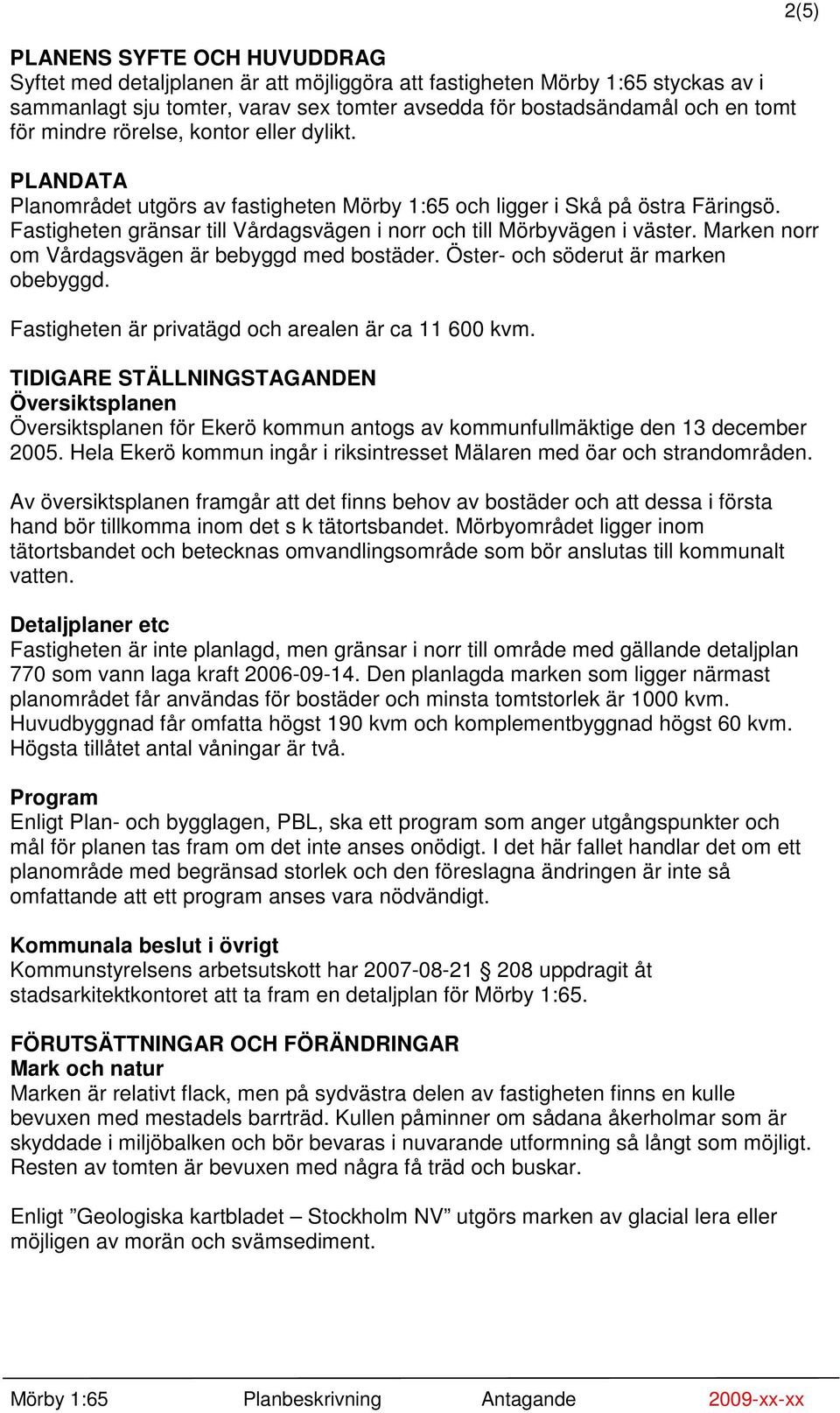 Marken norr om Vårdagsvägen är bebyggd med bostäder. Öster- och söderut är marken obebyggd. Fastigheten är privatägd och arealen är ca 11 600 kvm.