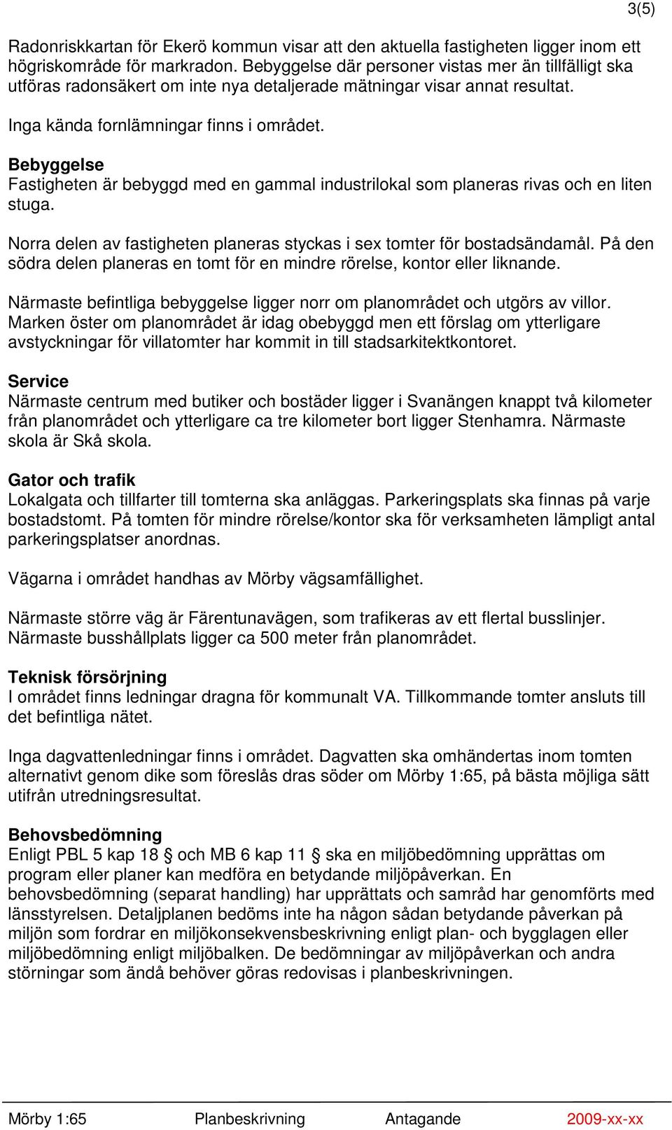 Bebyggelse Fastigheten är bebyggd med en gammal industrilokal som planeras rivas och en liten stuga. Norra delen av fastigheten planeras styckas i sex tomter för bostadsändamål.