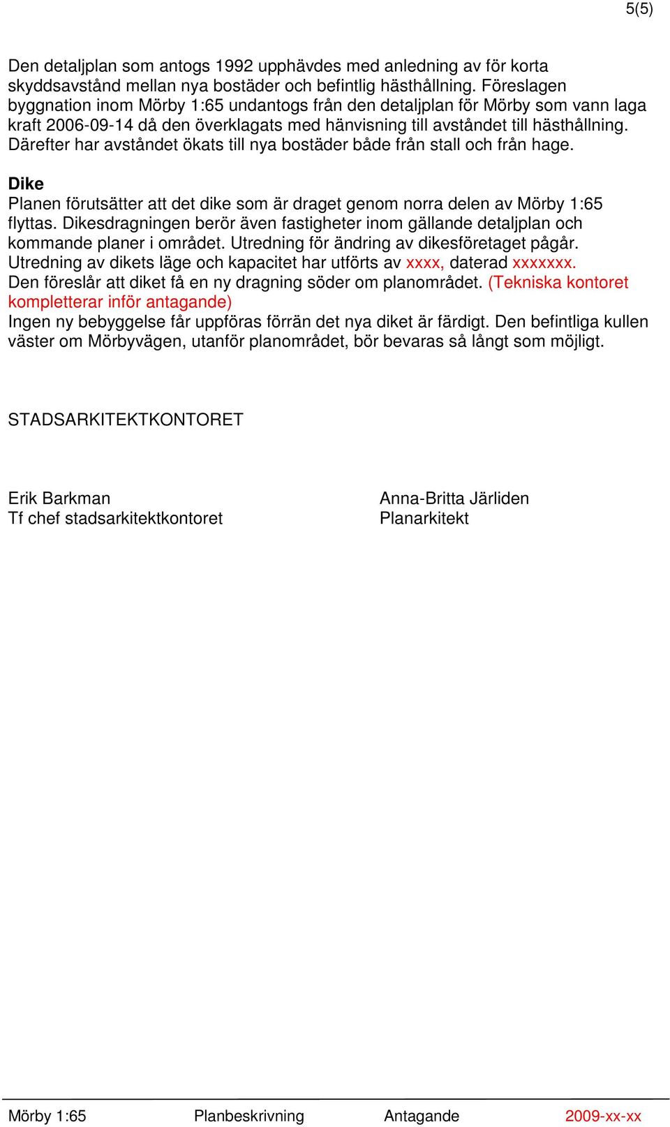 Därefter har avståndet ökats till nya bostäder både från stall och från hage. Dike Planen förutsätter att det dike som är draget genom norra delen av Mörby 1:65 flyttas.