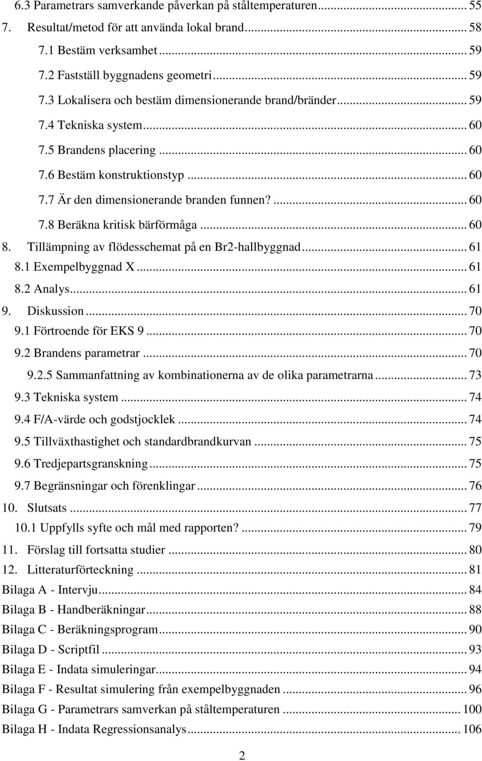 Tillämpning av flödesschemat på en Br2-hallbyggnad... 61 8.1 Exempelbyggnad X... 61 8.2 Analys... 61 9. Diskussion... 70 9.1 Förtroende för EKS 9... 70 9.2 Brandens parametrar... 70 9.2.5 Sammanfattning av kombinationerna av de olika parametrarna.