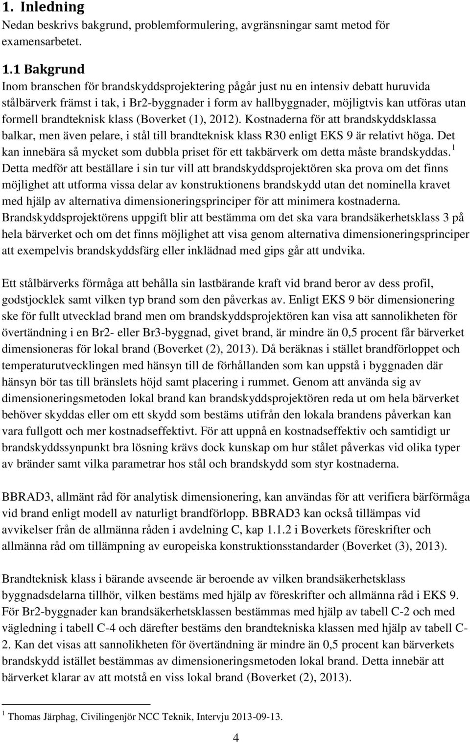 brandteknisk klass (Boverket (1), 2012). Kostnaderna för att brandskyddsklassa balkar, men även pelare, i stål till brandteknisk klass R30 enligt EKS 9 är relativt höga.