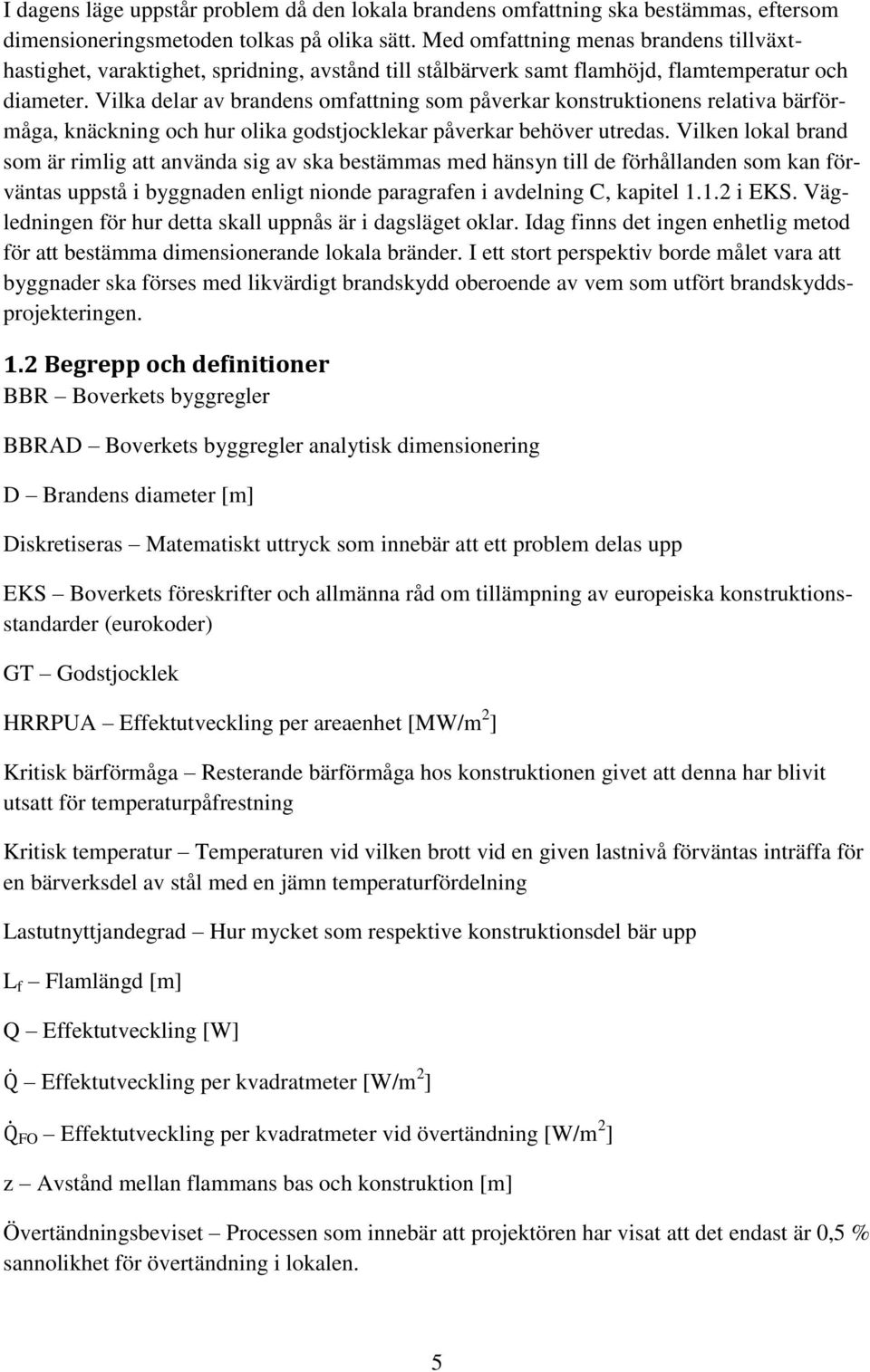 Vilka delar av brandens omfattning som påverkar konstruktionens relativa bärförmåga, knäckning och hur olika godstjocklekar påverkar behöver utredas.