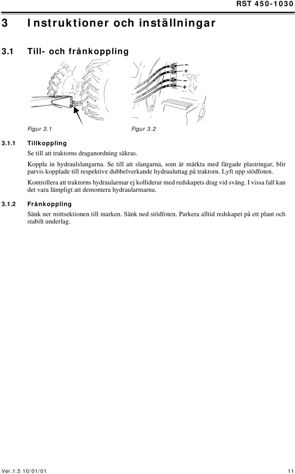 Se till att slangarna, som är märkta med färgade plastringar, blir parvis kopplade till respektive dubbelverkande hydrauluttag på traktorn. Lyft upp stödfoten.