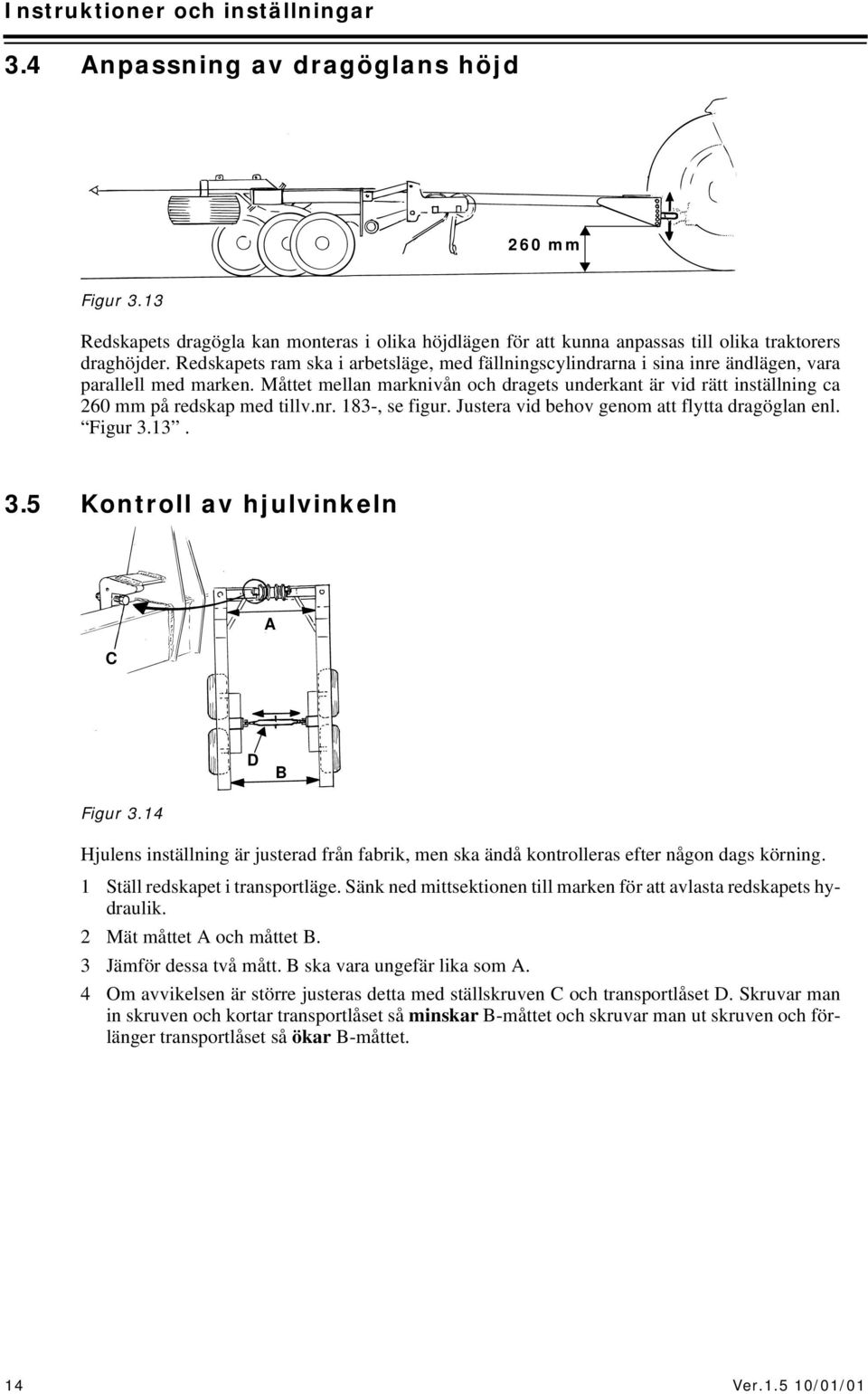 Måttet mellan marknivån och dragets underkant är vid rätt inställning ca 260 mm på redskap med tillv.nr. 183-, se figur. Justera vid behov genom att flytta dragöglan enl. Figur 3.