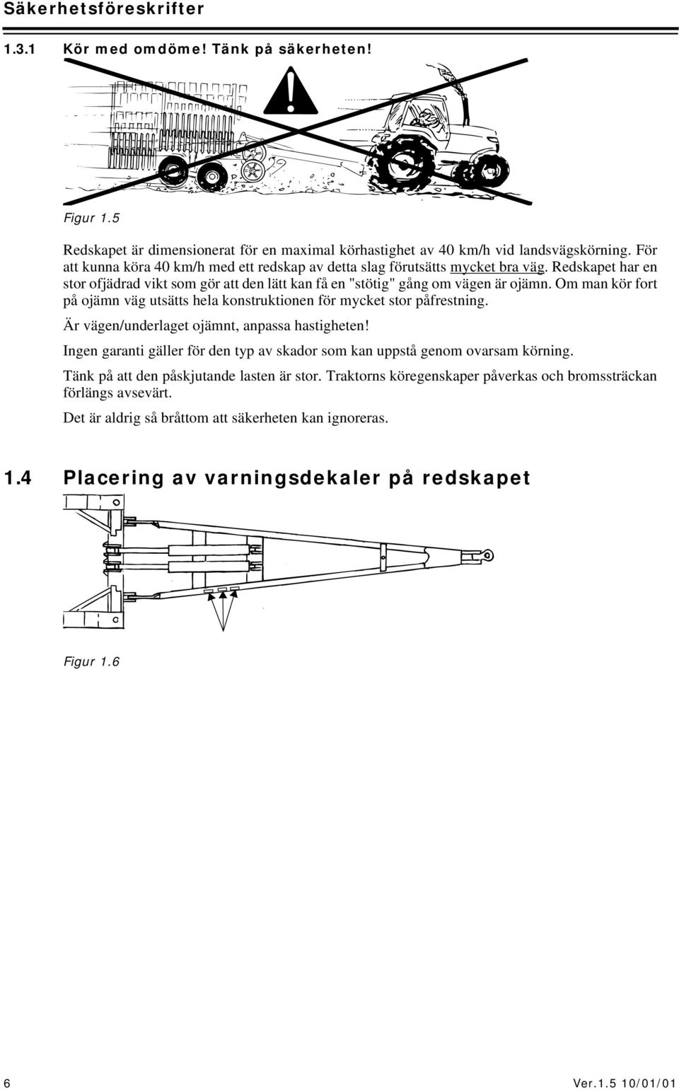 Om man kör fort på ojämn väg utsätts hela konstruktionen för mycket stor påfrestning. Är vägen/underlaget ojämnt, anpassa hastigheten!