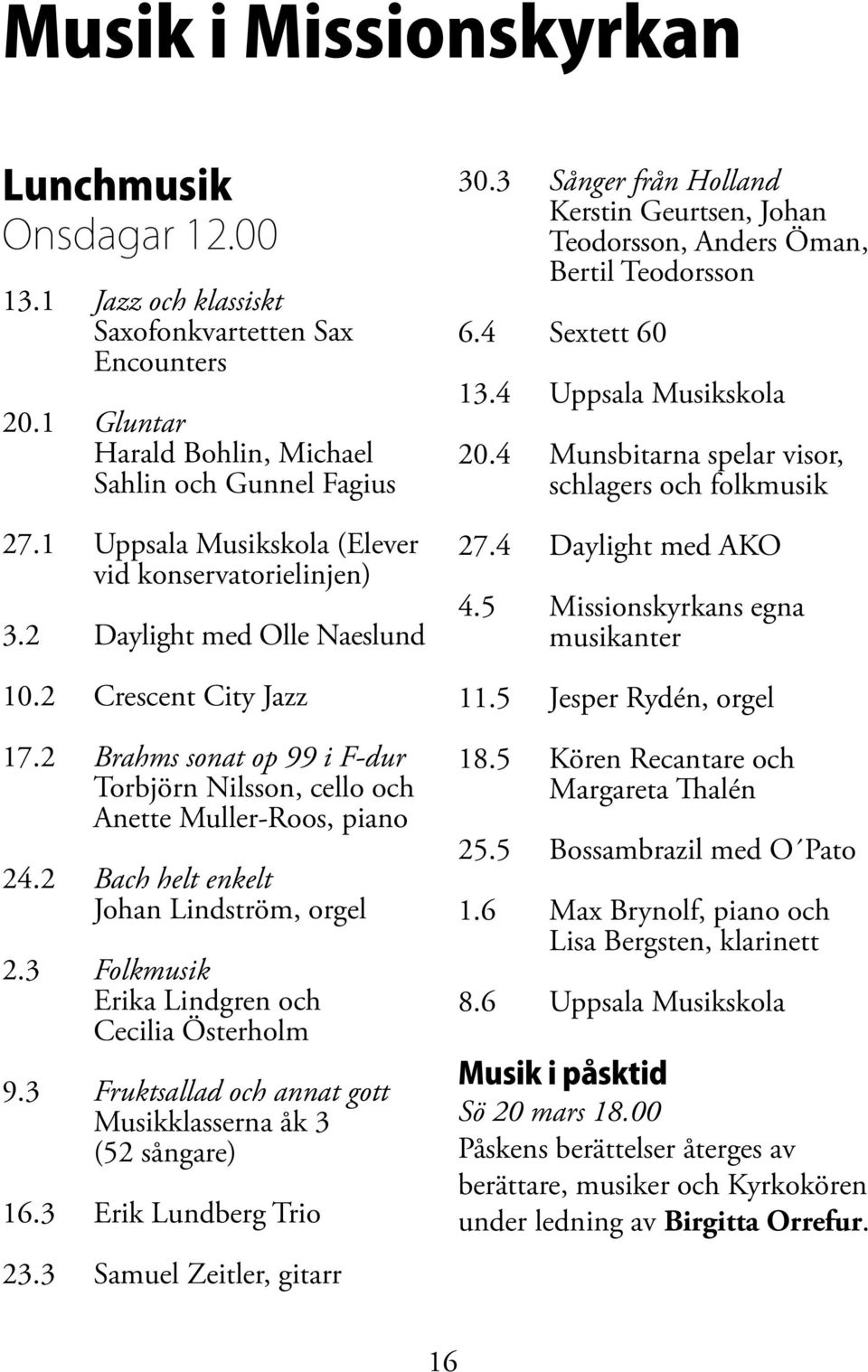 2 Bach helt enkelt Johan Lindström, orgel 2.3 Folkmusik Erika Lindgren och Cecilia Österholm 9.3 Fruktsallad och annat gott Musikklasserna åk 3 (52 sångare) 16.3 Erik Lundberg Trio 23.
