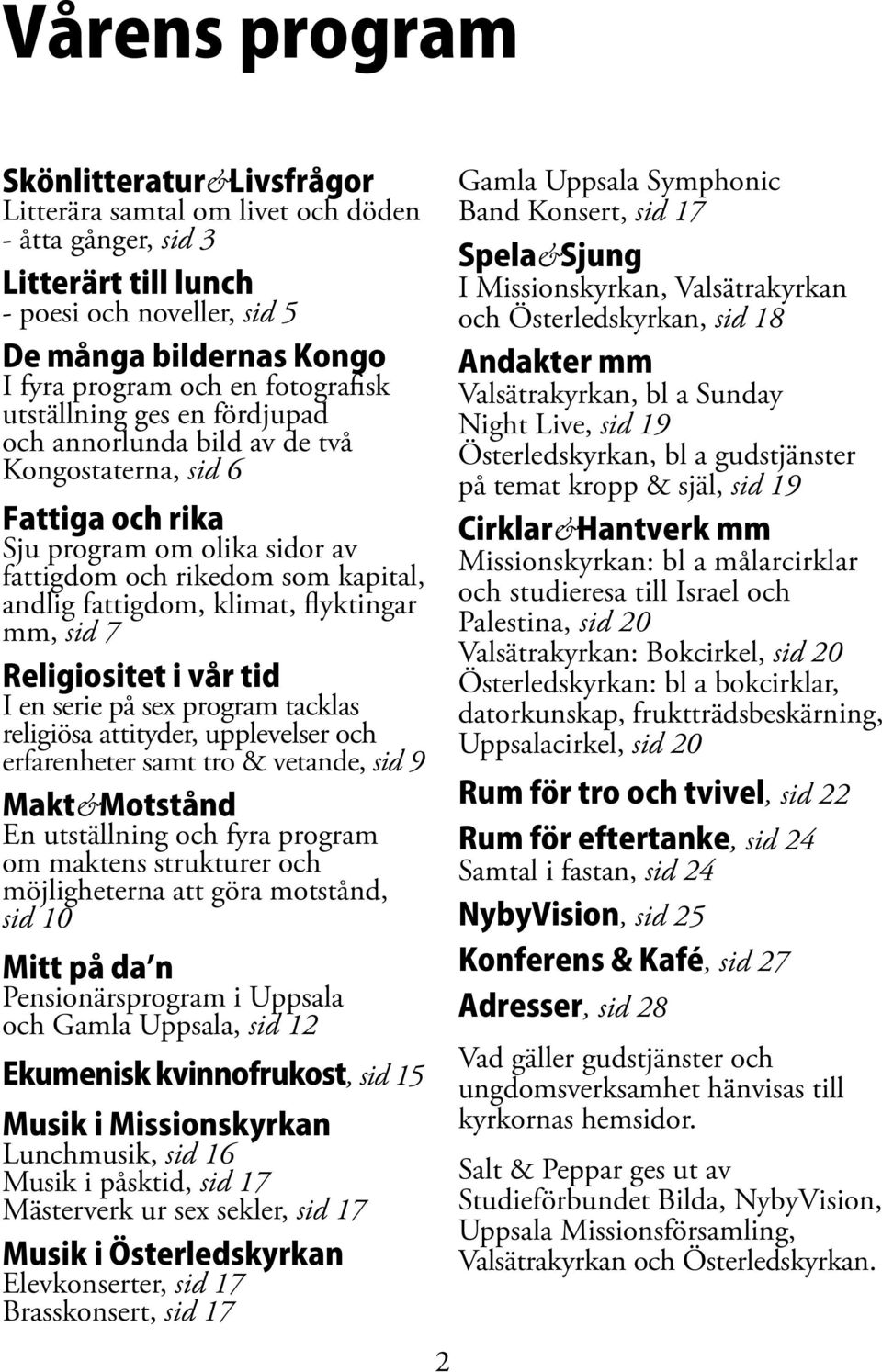 klimat, flyktingar mm, sid 7 Religiositet i vår tid I en serie på sex program tacklas religiösa attityder, upplevelser och erfarenheter samt tro & vetande, sid 9 Makt&Motstånd En utställning och fyra