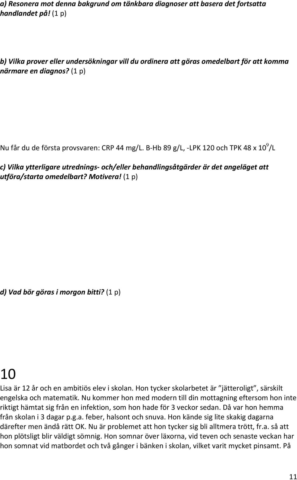 B Hb 89 g/l, LPK 120 och TPK 48 x 10 9 /L c) Vilka ytterligare utrednings och/eller behandlingsåtgärder är det angeläget att utföra/starta omedelbart? Motivera! (1 p) d) Vad bör göras i morgon bitti?