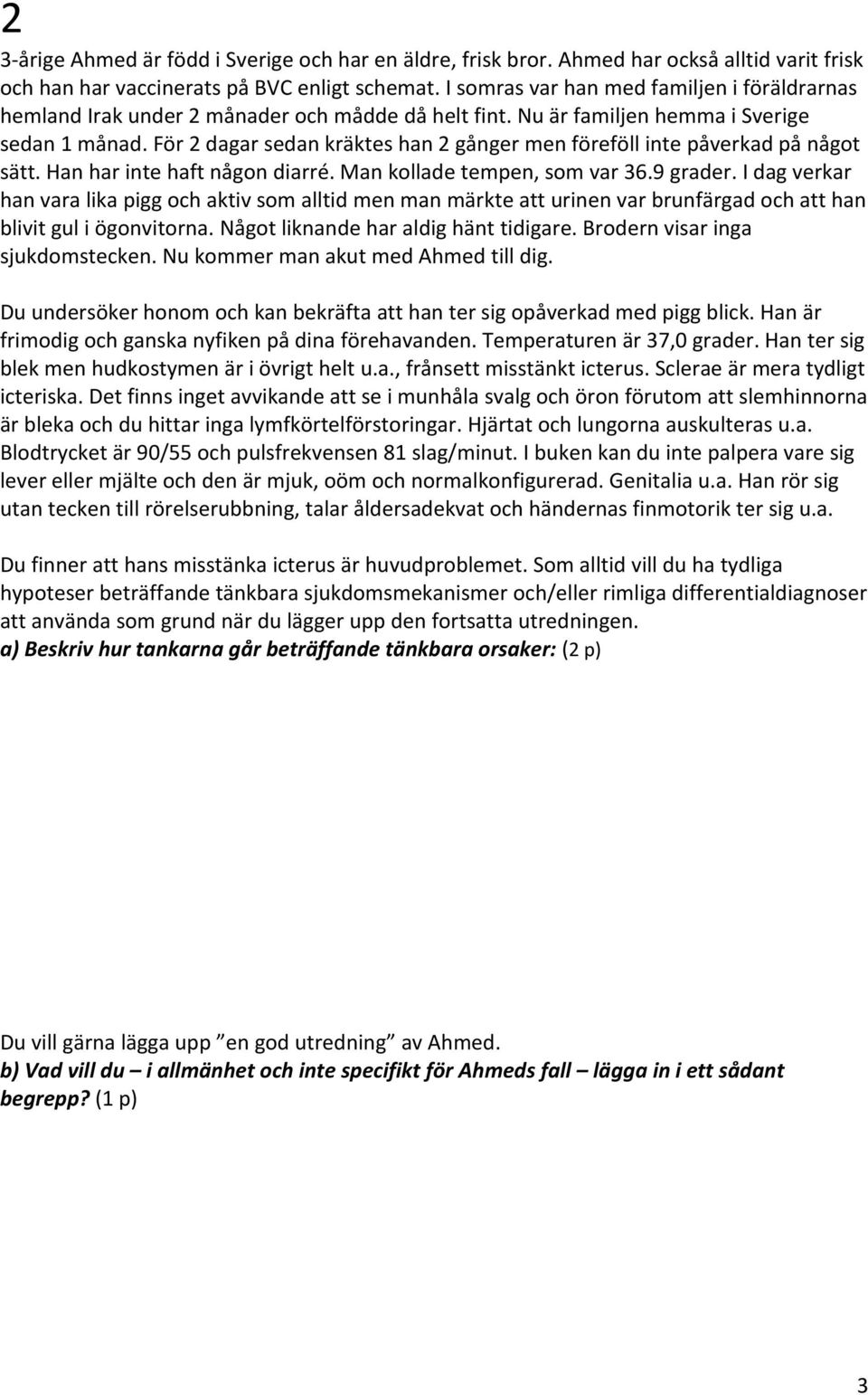 För 2 dagar sedan kräktes han 2 gånger men föreföll inte påverkad på något sätt. Han har inte haft någon diarré. Man kollade tempen, som var 36.9 grader.