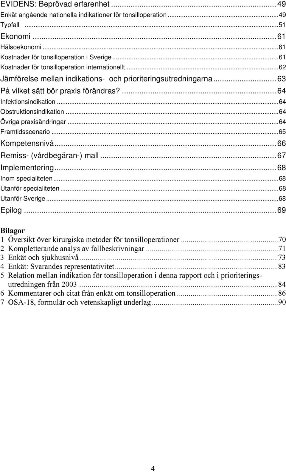 ..64 Obstruktionsindikation...64 Övriga praxisändringar...64 Framtidsscenario...65 Kompetensnivå...66 Remiss- (vårdbegäran-) mall...67 Implementering...68 Inom specialiteten...68 Utanför specialiteten.