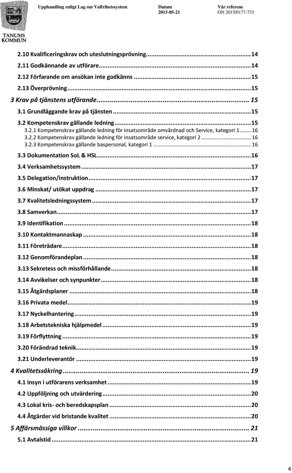 .. 16 3.2.3 Kompetenskrav gällande baspersonal, kategori 1... 16 3.3 Dokumentation SoL & HSL... 16 3.4 Verksamhetssystem... 17 3.5 Delegation/instruktion... 17 3.6 Minskat/ utökat uppdrag... 17 3.7 Kvalitetsledningssystem.