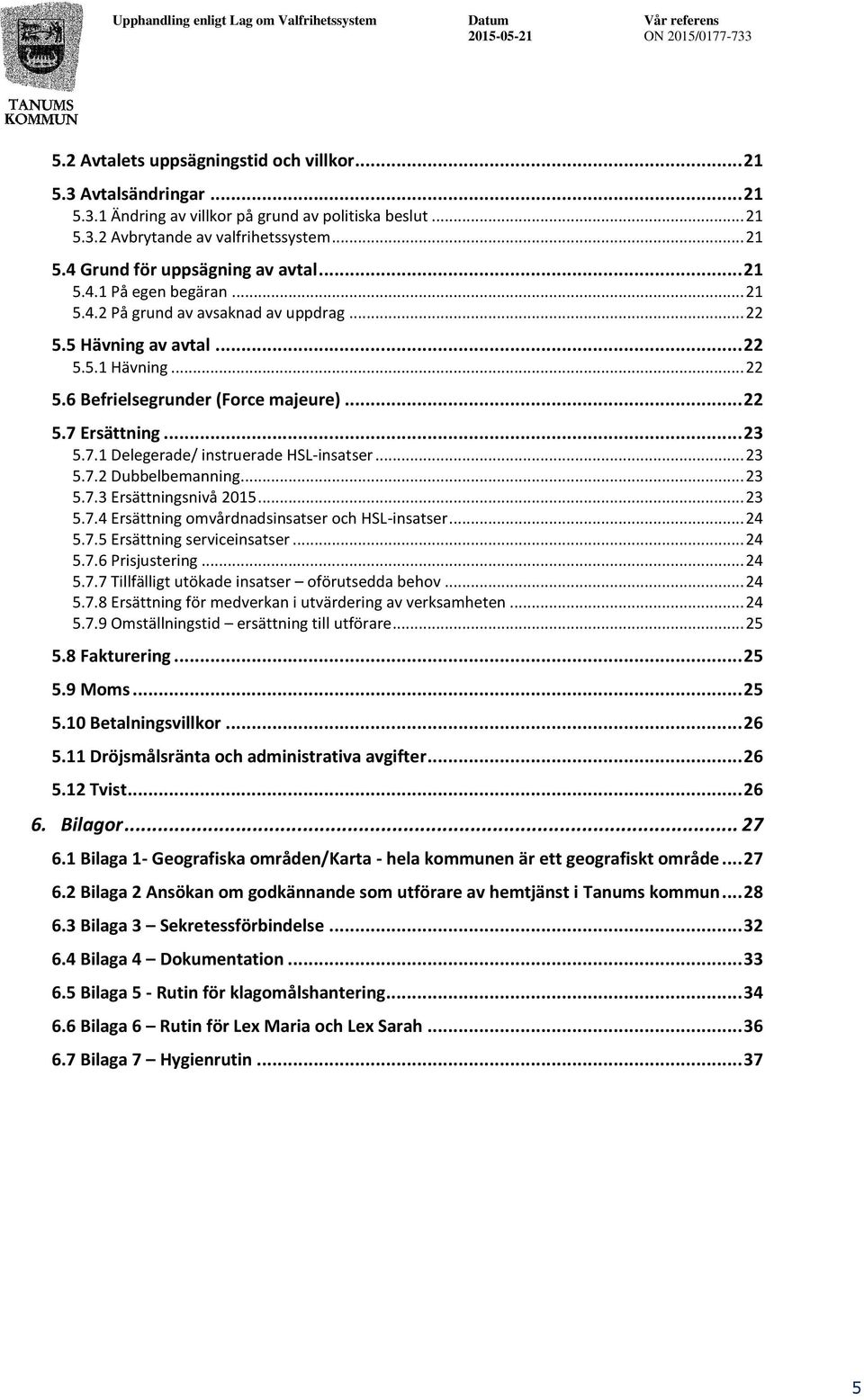 Ersättning... 23 5.7.1 Delegerade/ instruerade HSL-insatser... 23 5.7.2 Dubbelbemanning... 23 5.7.3 Ersättningsnivå 2015... 23 5.7.4 Ersättning omvårdnadsinsatser och HSL-insatser... 24 5.7.5 Ersättning serviceinsatser.