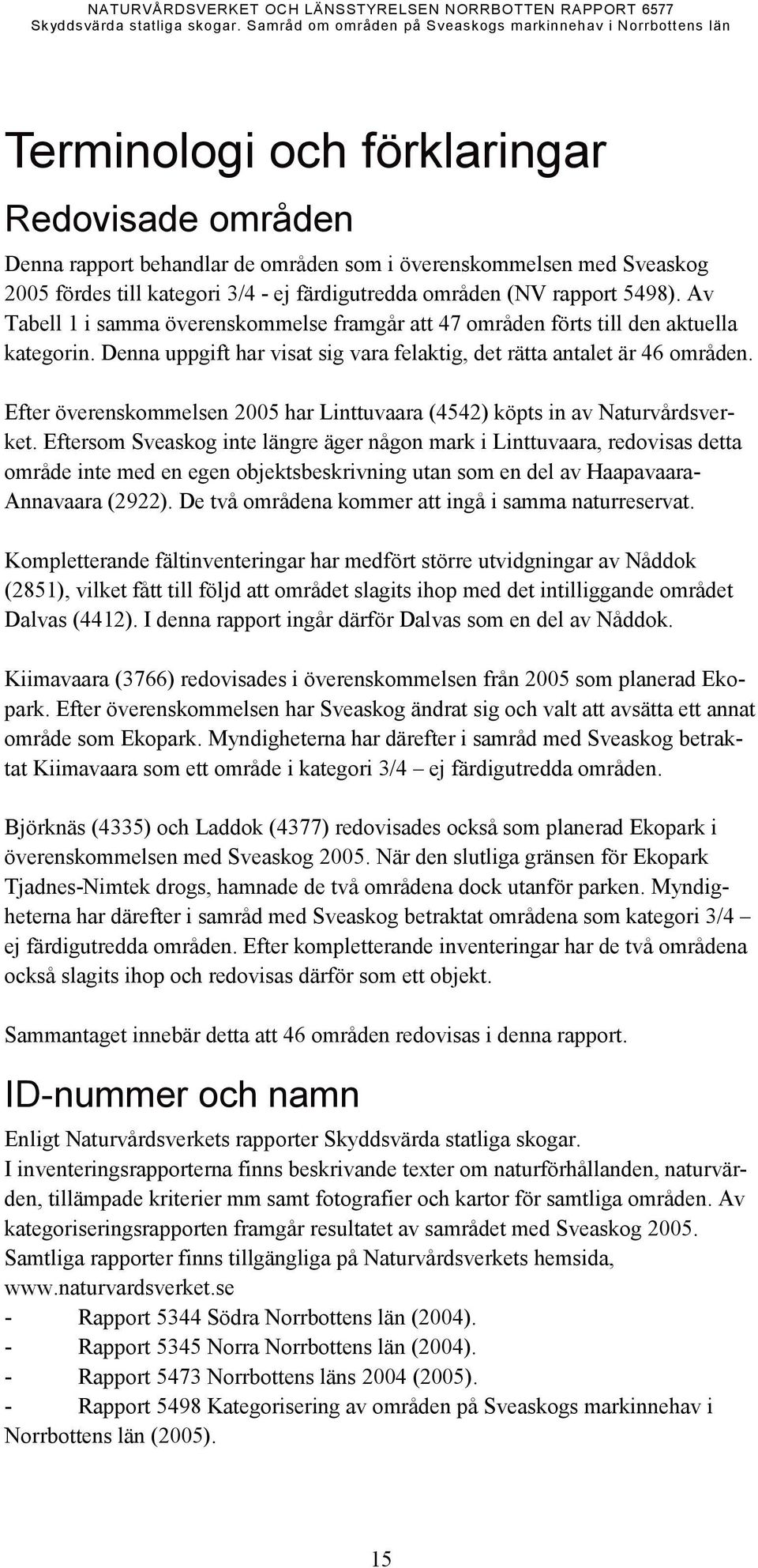 kategori 3/4 - ej färdigutredda områden (NV rapport 5498). Av Tabell 1 i samma överenskommelse framgår att 47 områden förts till den aktuella kategorin.