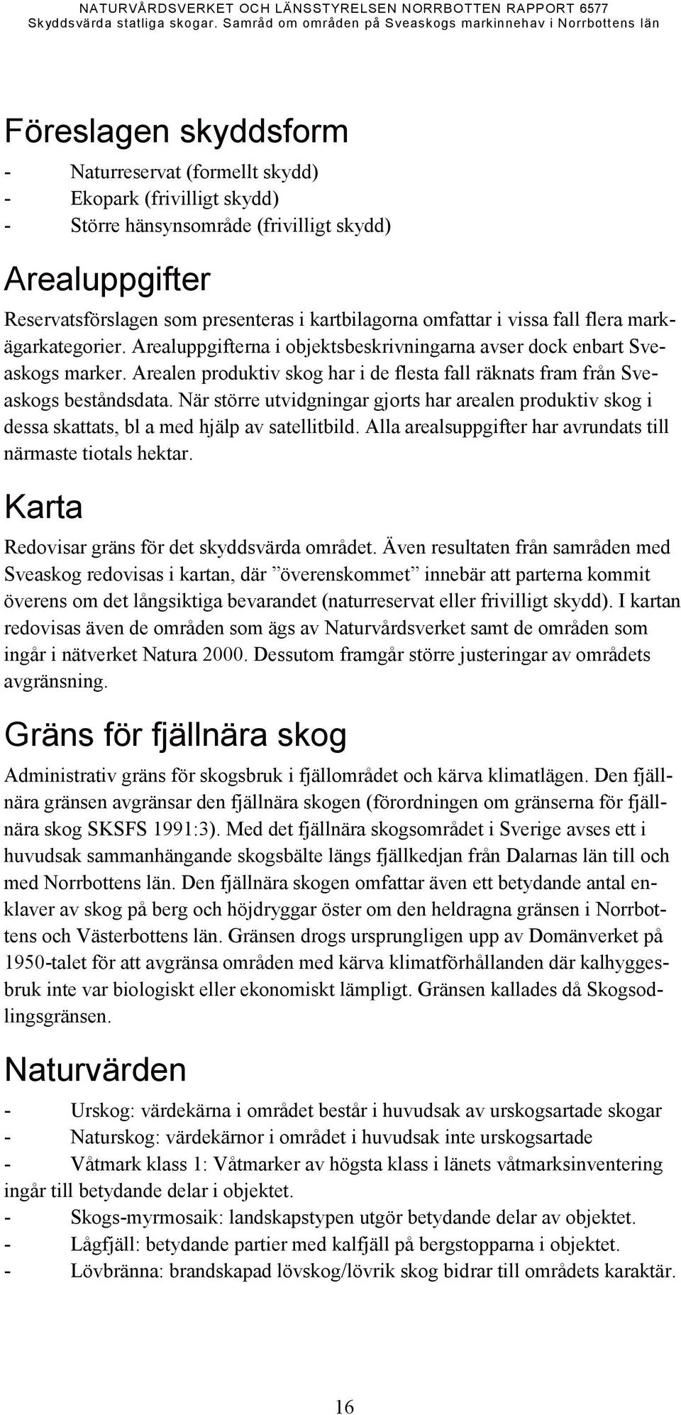 Arealuppgifter Reservatsförslagen som presenteras i kartbilagorna omfattar i vissa fall flera markägarkategorier. Arealuppgifterna i objektsbeskrivningarna avser dock enbart Sveaskogs marker.