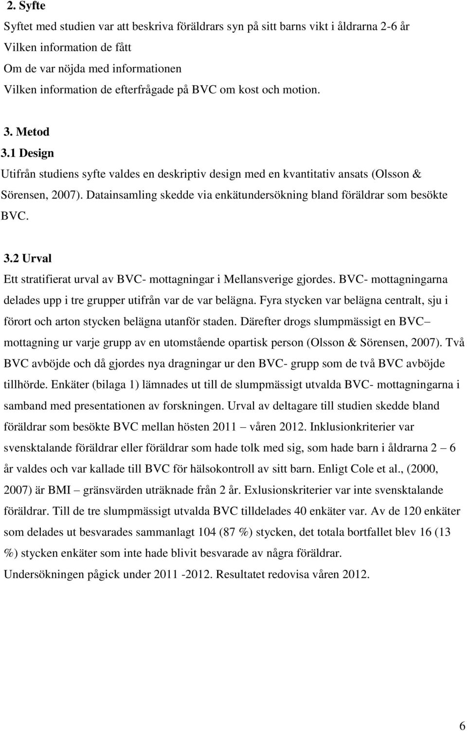 Datainsamling skedde via enkätundersökning bland föräldrar som besökte BVC. 3.2 Urval Ett stratifierat urval av BVC- mottagningar i Mellansverige gjordes.