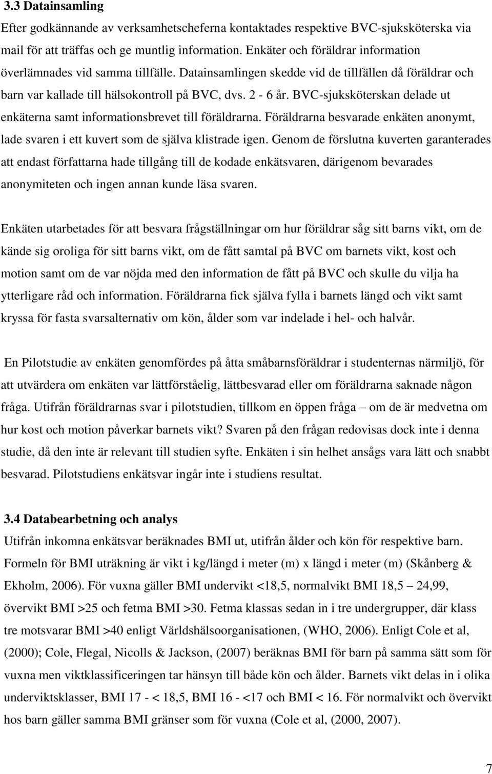 BVC-sjuksköterskan delade ut enkäterna samt informationsbrevet till föräldrarna. Föräldrarna besvarade enkäten anonymt, lade svaren i ett kuvert som de själva klistrade igen.