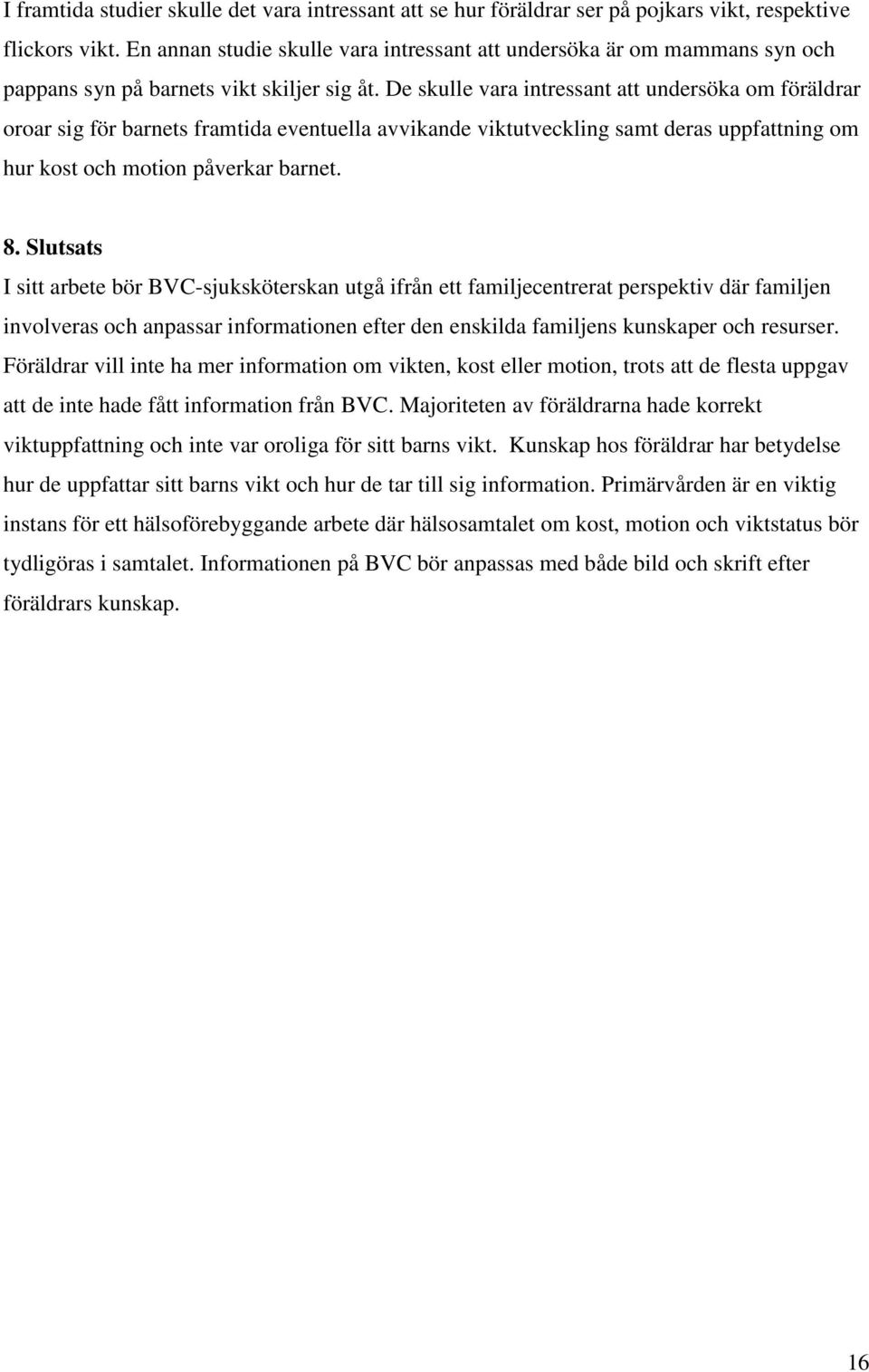 De skulle vara intressant att undersöka om föräldrar oroar sig för barnets framtida eventuella avvikande viktutveckling samt deras uppfattning om hur kost och motion påverkar barnet. 8.