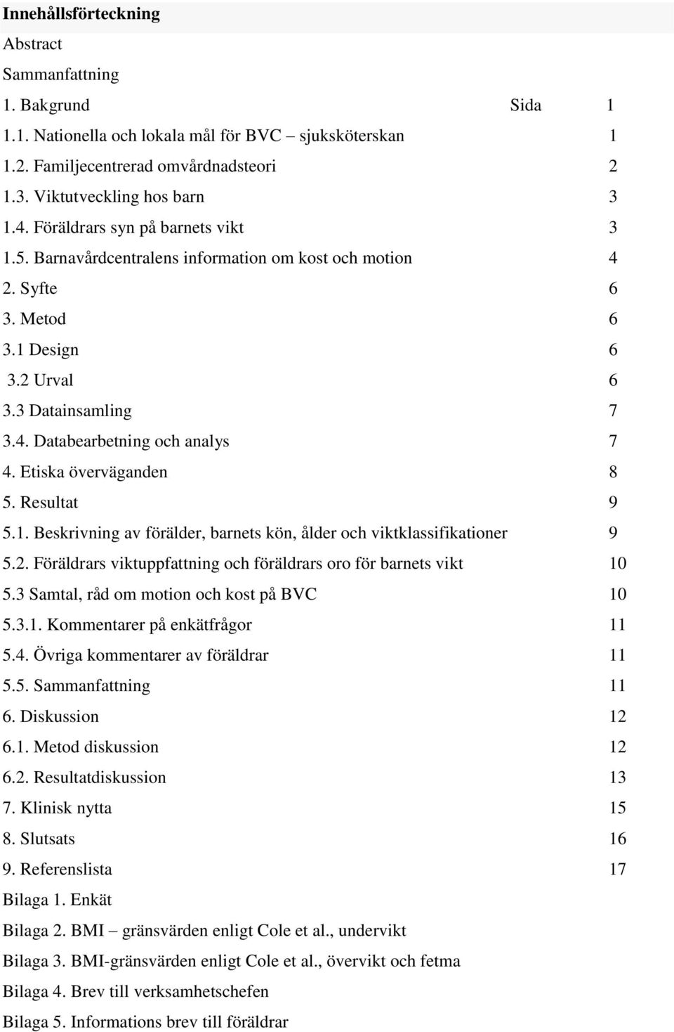 Etiska överväganden 8 5. Resultat 9 5.1. Beskrivning av förälder, barnets kön, ålder och viktklassifikationer 9 5.2. Föräldrars viktuppfattning och föräldrars oro för barnets vikt 10 5.