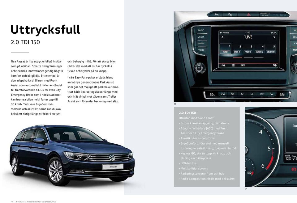 Du får även City Emergency Brake som i nödsituationer kan bromsa bilen helt i farter upp till 30 km/h.